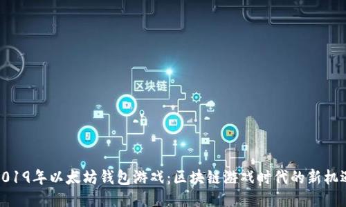 2019年以太坊钱包游戏：区块链游戏时代的新机遇
