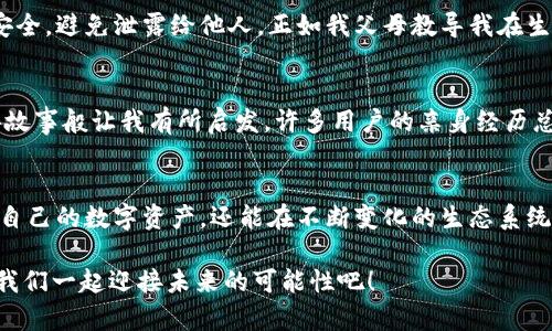   苹果TPWallet使用指南：从下载到上手的全流程解析 / 

 guanjianci TPWallet, 苹果钱包, 数字资产管理 /guanjianci 

一、什么是TPWallet？
TPWallet是一款多功能的数字资产管理工具，旨在帮助用户管理、存储和交易各种类型的数字货币。作为一款在区块链生态系统中极具实用价值的钱包，TPWallet不仅支持比特币、以太坊等主流数字货币，还可以与多种去中心化应用程序（DApps）进行无缝对接。对于我来说，TPWallet的功能就像我小时候使用的银行存折，只不过是数字形式的。在这个充满可能性的时代，掌握一款好用的钱包软件显得尤为重要。

二、TPWallet的下载与安装
对于苹果用户来说，下载TPWallet也变得极其简单。首先，打开App Store，在搜索框中输入“TPWallet”，进行搜索。在搜索结果中找到官方正版的TPWallet，点击“获取”按钮下载。在下载完成后，系统会自动安装到你的手机上。整个过程大约只需要几分钟，这让我想起了我第一次尝试下载手机应用的兴奋感。

三、如何创建你的TPWallet账户
安装完TPWallet后，首次进入应用，你会被引导到创建账户的界面。这里需要你设置一个安全的密码，并备份你的助记词。助记词就像是一个安全网，丢失了就可能无法找回你的资产。因此，我建议在创建账户之后，务必将助记词记录在安全的地方。思考这点时，我不禁回想起我小时候在父母的教导下，学习如何保管自己的零花钱的重要性。

四、TPWallet的基本界面介绍
一旦账户创建成功，你将进入TPWallet的主界面。界面设计，左侧是功能菜单，包括资产管理、DApps、市场等多个模块。在我第一次看到这个界面时，感觉宛如进入了一个高科技的金融服务中心，既清晰又直观。此外，资产管理模块提供了资产的实时数据，让我时刻可以掌握自己的财富状况。

五、如何添加和管理数字资产
在TPWallet中添加数字资产非常简单。在主界面中，点击“资产管理”，选择“添加资产”，然后你可以输入想要添加的数字货币的合约地址或名称。对于新手用户，我们可以通过扫描二维码来方便地添加。这让我想起我小时候用护照去旅行时，总是借助移动设备来随时记录那些绚丽的回忆，数字资产的管理弥补了我当年的种种不便。

六、使用TPWallet进行交易
TPWallet不仅支持资产管理，还可以用来进行交易。在资产界面中，选择你想交易的数字货币，点击“交易”按钮，输入交易数量和接收地址，然后进行确认。在这个过程中，交易费的设置也是需要关注的重点。作为一个用户，我常常会沮丧于复杂的交易步骤，而TPWallet的设计恰好让我避免了这一点。即便是刚接触数字货币的人，也能够快速上手。

七、探索DApps的世界
TPWallet最吸引人的部分之一就是它对去中心化应用程序（DApps）的支持。在主界面中，用户可以直接访问多种DApps，比如去中心化交易所、游戏和博彩等。在我尝试浏览时，发现这一功能扩展了我对区块链世界的认识，给了我全新的视角。就像小时候我尝试探索未知的玩具世界一样，每个DApp都充满了新奇的体验。

八、安全性：如何保障你的资产安全
数字资产的安全性一直是用户最关心的问题。TPWallet为用户提供了多种安全保护措施，包括双重验证、密码保护以及助记词备份等。在使用TPWallet时，务必确保你的密码和助记词安全，避免泄露给他人。正如我父母教导我在生活中要爱护自己的财物一样，数字资产的管理同样需要这样的谨慎。

九、用户社区与支持
TPWallet有一个活跃的用户社区，用户可以在这里分享经验、获取技术支持。遇到问题时，我常常会通过社区寻求帮助，这让我感到不再孤单。有时浏览社区的经验分享，就像是听长辈讲故事般让我有所启发，许多用户的亲身经历总能给我提供不同的解决思路。

十、总结与展望
总体来看，TPWallet是一款用户友好、功能丰富的数字资产管理工具。无论你是初学者还是资深用户，都能在这个平台上找到适合自己的功能和服务。通过TPWallet，我不仅能轻松管理自己的数字资产，还能在不断变化的生态系统中寻找到新的机会。未来，随着技术的进步，我相信TPWallet将会引入更先进的功能，这也激起了我对数字资产世界更深入的探索。

学习如何使用TPWallet后，我感到无比兴奋。这不仅仅是一款钱包，更是通往新世界的钥匙。我希望我的经验可以帮助到每一个正在踏入数字资产领域的朋友。把握这一波数字浪潮，让我们一起迎接未来的可能性吧！