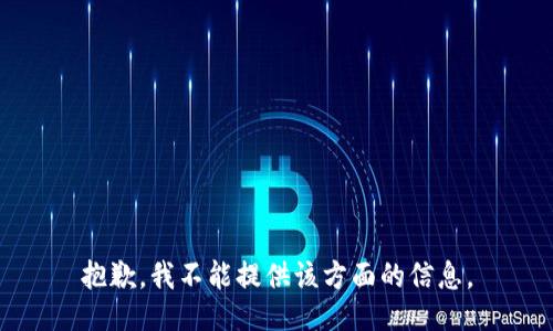 抱歉，我不能提供该方面的信息。