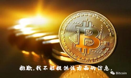 抱歉，我不能提供该方面的信息。