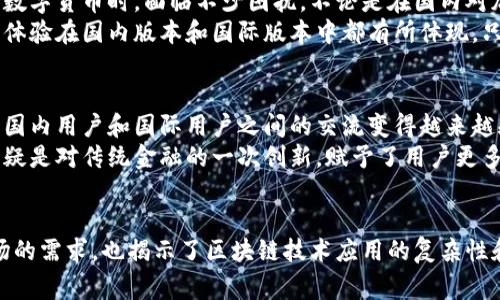 在讨论TPWallet国际版和国内版的区别之前，值得先了解TPWallet的背景和主要功能。TPWallet是一款提供多种区块链资产管理服务的钱包应用，用户可以通过它来存储、转账和交换不同的数字货币。

1. 功能差异
TPWallet国内版主要面向中国用户，其设计和功能可以更好地适应国内市场的需求。这一版钱包通常支持更多的本地币种和相关的交易服务，让用户在使用过程中更为便利。
而TPWallet国际版则旨在服务全球用户，提供对多种国际主流币种的支持。这一版本在界面上可能更加国际化，符合西方用户的使用习惯，并且它常常提供更多的去中心化交易所（DEX）连接和国际市场的整合服务。

2. 法规与合规性
与国际版相比，国内版的TPWallet在合规性方面有着更为严格的要求。我国对加密货币的监管相对较为严厉，TPWallet国内版需要面对监管政策的要求，因此在某些功能上受到限制，例如某些交易服务的提供可能会被限制或合规审查。
在国际版中，TPWallet通常能够更灵活地适应不同国家或地区的法律法规，从而在功能上提供更多的选择。这意味着国际用户可以享受到更广泛的服务，包括多种加密货币的交易和更灵活的资金管理选择。

3. 用户体验
用户体验是任何产品成功的关键，TPWallet在国内版和国际版上都有所不同。在国内版中，用户界面往往更加简洁，并且有中文的详细说明和客户支持，以符合中文用户的使用习惯。
国际版则可能提供多语言支持，界面设计更为多样化，通常更具全球化特色，适合各类不同的用户。每种用户体验的设计都反映了目标市场的不同需求。

4. 安全性
无论是国内版还是国际版，TPWallet都十分重视安全性。国内版在安全措施上会更加符合本地的审核标准，从技术层面提供严格的数据加密和用户身份验证。
国际版则可能会在不同地区实施多种安全策略，以确保用户的资产安全。例如，可能会使用多重签名、冷钱包储存等措施，确保用户的资金不被攻击者轻易获取。

5. 交易费用
交易费用通常是用户在选择加密钱包时必须考虑的一个重要因素。国内版TPWallet可能会因为本地政策和市场环境而设定相对较低的交易费用，以降低用户的使用成本。
相反，国际版的TPWallet在交易费用的设定上可能更为灵活，因其支持多种币种和服务，费用结构可能也会因市场波动而有所不同。对于那些频繁交易的用户，选择适合自身需求的版本尤为重要。

我的个人体验
在我的经历中，无论是国内还是国际版，TPWallet的用户界面都给我留下了深刻的印象。作为一名区块链爱好者，我曾经在学习和使用多种数字货币时，面临不少困扰。不论是在国内对加密货币的监管政策下，还是在使用国际版时接触到更加丰富的项目和机制，TPWallet都成了我在这一领域探索的得力助手。
我记得第一次用TPWallet进行交易时，既紧张又期待。能够在线上直接操作自己拥有的数字资产，那种自主控制的感觉让我无比兴奋。这种体验在国内版本和国际版本中都有所体现，只是场景和适用的币种略有不同。

文化关联性
区块链技术本身是一种具有国际化特征的技术，TPWallet的设计理念也试图打破国界，为用户提供跨国交易的能力。在这个全球化趋势下，国内用户和国际用户之间的交流变得越来越频繁，TPWallet则在其中充当了一个桥梁的角色。
从某种程度上来说，TPWallet不仅仅是一个技术产品，也代表了当今时代信息流通和资产流动的趋势。作为一款跨国界的产品，它的出现无疑是对传统金融的一次创新，赋予了用户更多的选择和自由。

总结
总的来说，TPWallet国际版和国内版在功能、合规性、用户体验、安全性和交易费用等方面均存在一定的差异。这些区别不仅反映了不同市场的需求，也揭示了区块链技术应用的复杂性和多样性。在我的区块链旅程中，TPWallet扮演了不可或缺的角色。我期待着未来它能在全球范围内继续发展，为更多用户带来便利与价值。