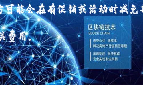 关于tpwallet的转入手续费，它可能会因多种因素而有所不同，包括区块链的网络拥堵情况、转账金额，以及所使用的具体服务。在大多数情况下，tpwallet作为一个多链钱包，它的转入手续费通常是由所选择的区块链网络决定的。例如，以太坊网络的手续费可能与比特币网络的手续费有所不同。

在进行转账之前，建议用户查看tpwallet官方平台或相关社区的最新信息，以获取准确的手续费数据。此外，某些情况下，钱包提供方可能会在有促销或活动时减免部分费用，因此保持对市场动态的关注也非常重要。

如果你有具体的转账需求和网络选择，可以尝试在tpwallet进行模拟转账操作，看看会产生多少手续费，这样可以更直观地了解相关费用。

如需更详细的信息或具体的操作步骤，请告诉我，我会尽量为你提供帮助。