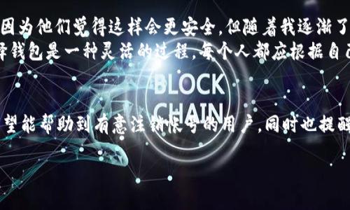 TokenPocket钱包帐号注销详细指南：轻松管理你的数字资产
TokenPocket, 帐号注销, 数字资产管理/guanjianci

引言
随着数字资产的普及，越来越多的人选择使用加密钱包来管理他们的投资和资产。在众多钱包中，TokenPocket因其便捷的操作和丰富的功能受到用户的青睐。然而，随着时间的推移，有些用户可能会因为各种原因考虑注销他们的TokenPocket帐号。在本文中，我将详细介绍TokenPocket帐号是否可以注销，以及如何进行注销，让你更好地管理自己的数字资产。

TokenPocket钱包简介
TokenPocket是一款多链数字货币钱包，支持以太坊、波场等众多区块链资产的管理。它不仅允许用户安全存储和管理数字资产，还提供了一系列DeFi、DApp的访问。作为一名年轻的数字货币投资者，我在进入这个领域时，就曾因选择钱包而颇费心思，而TokenPocket正是我经过多方比较后选择的钱包之一。

注销帐号的必要性
虽然TokenPocket提供了众多便利，但并不是每个用户都是长期使用的。有些用户可能在使用后决定退出，原因可能包括：
ul
    li转向其他钱包，寻找更适合自己的管理方式；/li
    li不再使用数字资产，因而希望关闭钱包以降低风险；/li
    li隐私和安全方面的考虑。/li
/ul
无论原因是什么，了解帐号的注销流程都是有必要的。在我的经历中，虽然我还在使用TokenPocket，但我也考虑过如果不再需要时如何处理这些帐号的问题。

TokenPocket帐号可以注销吗？
TokenPocket的官方政策表明，用户的帐号是可以注销的。注销帐号后，所有与该帐号绑定的信息和资产将被清除。因此，在决定注销之前，请确保您已备份好所有重要的信息和私钥，避免不必要的损失。

注销流程详解
注销TokenPocket帐号的过程虽然相对简单，但仍需要注意一些细节。以下是注销的具体步骤：

ol
    li
        h4备份你的资产/h4
        在进行任何注销操作之前，确保你已经备份了所有数字资产的信息，包括私钥和助记词。这是避免资产丢失的关键步骤。
    /li
    li
        h4打开TokenPocket应用/h4
        在手机上找到TokenPocket应用并打开。同时确保你的设备已连接至互联网，以便顺利访问帐户管理页面。
    /li
    li
        h4进入“设置”页面/h4
        在TokenPocket应用的主界面，找到“设置”选项，通常在右下角，可以顺利找到链接到帐户管理的入口。
    /li
    li
        h4选择“注销帐号”选项/h4
        在设置页面内，找到“帐号管理”事项，接着选择“注销帐号”选项，并仔细阅读相关提示和条款。
    /li
    li
        h4确认注销/h4
        系统会要求你进一步确认注销的行为，这一环节是为了确保你做出的是经过谨慎考虑的决策。在此确认后，你的TokenPocket帐号将正式注销。
    /li
/ol

注销后的注意事项
注销帐号后，请注意以下几点：
ul
    li所有相关的信息将无法恢复，因此请在注销前确认你不再需要这些数据；/li
    li如果决定再使用TokenPocket，你将需要重新注册帐号，不能找回原有的资产；/li
    li定期查看自己的其他数字资产钱包，确保账户的安全性。/li
/ul

个人观点与经历
在我进行数字货币投资的旅程中，选择和注销钱包帐号始终是一个困惑的问题。记得我刚开始接触数字货币时，不少朋友直接把自己的资产存在某个钱包里，因为他们觉得这样会更安全。但随着我逐渐了解区块链技术和数字资产的特点，我意识到，选择合适的钱包和合理管理资产是至关重要的。
在经历了多个钱包的使用后，我发现TokenPocket的功能非常全面，特别是它的安全性和用户体验。然而，也有用户因不同原因决定注销帐号，这让我明白，选择钱包是一种灵活的过程，每个人都应根据自己的需要做出选择。

总结
TokenPocket作为一个多链数字货币钱包，在用户体验上足够优秀，然而，注销帐号的确是用户管理数字资产的一个重要选项。通过以上的步骤和注意事项，希望能帮助到有意注销帐号的用户，同时也提醒大家在数字金融世界中要保持警惕，合理管理资产。无论你是因为什么原因注销帐号，记得提前备份好相关信息，保护好自己的资产，才是最重要的。

最后，我想说，无论你选择继续使用还是注销TokenPocket，都希望你在数字货币的世界里找到一条适合自己的道路，安全而自信地管理你的资产。