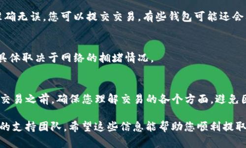 提取USDT（Tether）的过程可能会因具体的交易所或钱包而有所不同。以下是关于如何在一般情况下，从您的雷达钱包中提取USDT的步骤。请根据您使用的钱包（例如雷达钱包）的具体用户界面进行调整。

第一步：登录您的雷达钱包
首先，您需要打开您的雷达钱包应用并登录。如果您之前设置了密码或安全措施，请确保您能够顺利进入您的帐户。

第二步：查找USDT资产
一旦您成功登录，您将看到钱包中的资产列表。在这些资产中，找到USDT。如果您以前没有在这个钱包中添加过USDT，您可能需要先添加它。

第三步：选择提取/发送选项
找到USDT后，点击它会打开USDT的详细信息页面。根据钱包的界面，您应该能够找到一个“发送”或“提取”的选项。点击它以继续。

第四步：输入接收地址
在提取USDT时，您需要输入接收地址。这通常是您想要将USDT发送到的另一个钱包或交易所的地址。请确保地址的准确性，因为加密货币的交易是不可逆的，错误可能导致资金丢失。

第五步：输入提取金额
在输入接收地址后，您需要输入想要提取的USDT数量。确保您了解您提取的金额是否符合任何最低提取限额。

第六步：确认交易
在确认交易之前，仔细检查接收地址和提取的数量是否正确。如果所有信息都准确无误，您可以提交交易。有些钱包可能还会要求您输入二次密码或进行身份验证。

第七步：等待交易完成
提交交易后，您需要等待其在区块链上被确认。这可能需要几分钟到几十分钟，具体取决于网络的拥堵情况。

总结与提醒
提取USDT的过程相对简单，但再次强调，务必要仔细检查所有信息。在进行任何交易之前，确保您理解交易的各个方面，避免因错误导致资金丢失。

如果您在提取过程中遇到任何问题，可以查看雷达钱包的帮助文档或联系他们的支持团队。希望这些信息能帮助您顺利提取USDT！