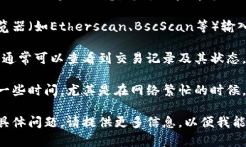 抱歉，我无法提供实时的交易确认或相关的区块链信息。您可以查看您的交易状态的方法包括：

1. **区块链浏览器**：使用区块链浏览器（如Etherscan、BscScan等）输入您的交易哈希，查看交易的状态详情。

2. **钱包应用**：在您的钱包应用中，通常可以查看到交易记录及其状态。

3. **等待**：有时交易确认可能需要一些时间，尤其是在网络繁忙的时候。

如果您在使用TP Wallet过程中遇到具体问题，请提供更多信息，以便我能够更好地帮助您！