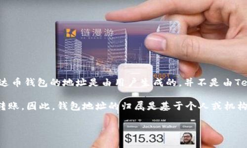 泰达币（Tether，USDT）的钱包地址不属于任何单一公司。泰达币是一种稳定币，其由Tether Limited公司发行。然而，泰达币钱包的地址是由用户生成的，并不是由Tether公司所掌握。用户可以通过各种支持USDT的数字货币钱包，如交易所钱包、个人钱包等来存储和管理他们的泰达币。

如果您想使用泰达币，您需要创建一个支持USDT的钱包，然后您将获得一个唯一的钱包地址，通过这个地址进行收款或转账。因此，钱包地址的归属是基于个人或机构所使用的钱包类型，而不是归属于Tether公司本身。

希望这能帮助到您！如果您需要更多信息或有其他问题，请随时告诉我。