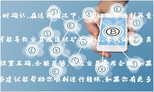 在使用 TPWallet 进行转账时，如果遇到无法转账的问题，可能有几种原因导致。这些问题通常与网络连接、钱包设置、余额不足、区块链状态等相关。以下是一些可能的原因以及相应的解决方案。

1. 网络连接问题
转账需要稳定的网络连接。如果你的网络不稳定，可能会导致转账请求未能发送或执行失败。检查你的网络连接，尝试重新连接 Wi-Fi 或移动数据。

2. 钱包设置问题
确保你的 TPWallet 已经正确配置。有时候，钱包的设置问题会导致转账失败。特别是在添加新网络时，确保使用的是正确的网络配置（如主网或测试网）。你可以尝试重新添加网络或检查相关设置。

3. 余额不足
在进行转账之前，确保你的钱包中有足够的余额。如果余额不足以支付转账金额和交易费用，转账将会失败。你可以查看你的钱包余额，并确保有足够的资金进行转账。

4. 区块链网络拥堵
当前区块链网络状态也可能影响转账。有时交易可能因为网络拥堵而未能及时确认。在这种情况下，你可以稍等片刻再重试，或者增加交易费用，以提高交易的优先级。

5. 交易费用设置不当
不同的区块链网络对于交易费用的要求不同。如果你设置的交易费用过低，可能导致交易无法被矿工确认。尝试调整交易费用设置，以确保你的交易能够被及时处理。

解决方案总结
如果你在使用 TPWallet 时遇到转账问题，首先要检查网络连接，确保钱包设置正确，余额足够，以及交易费用合理。如果问题依然没有解决，可以考虑寻求 TPWallet 官方的技术支持或社区帮助。

以上信息只是一般性的指导，具体的解决方案可能因个人情况而异。希望这些建议能帮助你顺利进行转账。如果你有更多具体的问题，欢迎随时询问！