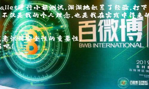 : 从火币提U到TPWallet：一步一步教你轻松转账br
关键词: 虚拟货币, 转账, 钱包br

前言：数字货币的流转时代
随着数字货币的普及和发展，越来越多的人开始进入这个领域。提到数字货币，就不得不提火币网，这是一个备受蜜蜂们青睐的交易平台。而TPWallet则是一款功能强大的数字资产钱包，用于安全存储和便捷交易。在我第一次接触数字货币的时候，心中充满了期待和兴奋，但同时也有些困惑与不安。今天，就让我来和大家分享一下，从火币提U到TPWallet的具体步骤，以及我个人的一些经验和见解。

第一步：准备工作
在开始之前，我们需要确保自己有一个火币账户和一个TPWallet账户。如果你还没有TPWallet账户，可以通过其官方网站或者应用商店下载并注册。在我还是个小白的时候，注册钱包账户是一件既兴奋又紧张的事，因为我知道这意味着我即将踏入一个全新的世界。做好这一切准备，心中充满期待。

第二步：在火币网提取USDT
1. 登录你的火币账户，找到“资产”页面。这个页面就像是数字货币世界中的“银行”，汇聚了你的所有资产。
2. 在资产页面，选择“提币”选项，找到USDT（泰达币），然后点击“提取”。这里我可以分享我的经历：刚开始的时候，我总是害怕输错地址而导致资产损失，因此每次转账都像在走钢丝，一边小心翼翼一边又充满期待。 
3. 然后输入你在TPWallet中的USDT接收地址。这一步非常关键！一定要仔细检查地址的准确性，确保没有任何错误。曾有朋友因为疏忽而导致资金无法找回的惨痛经历提醒着我，“安全第一！”
4. 接下来，选择提取金额，点击下一步。火币系统会要求你进行身份验证，确保是你本人在操作。如果你像我一样喜欢支付宝、微信等快捷支付方式，就会发现这种验证方式简直不能更方便了！
5. 提交后，系统会提示你预计到账时间，通常是十分钟到几个小时不等。这时候，我通常会在心中开始默念“快点到吧”。

第三步：在TPWallet中确认到账
一旦你在火币成功申请提币后，就需要稍等片刻。可以打开你的TPWallet，进入“资产管理”界面，查看USDT的变化情况。记得保持耐心，虽然我通常会在这个时候频繁刷新页面，但实际上，到账的时间总是让人期待不已。
在这里，我想强调的是，一旦资产到账，务必要做好记录，确保资金安全。这是我每次操作的习惯，因为在这个数字化时代，任何时候都可能出现信息丢失或错误，因此，保持一份“资产日记”是很有必要的。

第四步：转账完成，恰当保管
资产到账后，你可以随意使用TPWallet进行交易或存储。TPWallet提供了多种数字货币的管理和交易功能，我个人非常喜欢它的界面简洁、操作方便。在初学的时候，我使用TPWallet进行小额测试，渐渐地积累了经验，打下了良好的基础。
如果有朋友问我，如何保管自己的数字资产，我会毫不犹豫地告诉他们：“切勿把所有的鸡蛋放在同一个篮子里。”这在数字货币领域同样适用，合理分散资产，并进行多样化投资，不仅是我的个人理念，也是我在实践中得来的智慧。

结尾：小总结和个人建议
从火币提U到TPWallet其实是一个相对简单的过程，但其中的每一步都需要小心翼翼，确保安全可靠。对于我个人来说，这段经历让我更加深入地了解了数字货币的运作，更让我意识到安全性的重要性。
希望通过我的分享，能让更多的人更轻松地进行数字资产的转账与管理。如果你在这个过程中有任何疑问，随时可以向我咨询。一起在这个互联网时代中，把握住数字货币的机遇吧！

（要是能像我小的时候一样，去探索更多的可能性，该多好！）

最后，祝愿每个人在自己的数字货币旅程中都能顺利通行，安全在握！