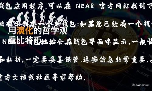 如果您想查询或获取您的 NEAR 钱包地址，可以按照以下步骤操作：

1. **下载 NEAR 钱包**：首先，您需要安装 NEAR 钱包应用程序，可以在 NEAR 官方网站找到下载链接。如果您使用浏览器，可以选择 Web Wallet。

2. **创建或导入钱包**：如果您还没有钱包，可以按照提示创建一个新钱包；如果您已经有一个钱包，则可以根据提示导入钱包。

3. **查看钱包地址**：成功创建或登录钱包后，您的 NEAR 钱包地址会在钱包界面中显示。一般情况下，钱包地址格式为以“near”结尾的字符串。

4. **备份钱包信息**：创建钱包时，您会获取助记词和私钥，一定要妥善保管。这些信息非常重要，丢失后无法找回。

如果您在使用过程中遇到问题，可以访问 NEAR 的官方文档或社区寻求帮助。