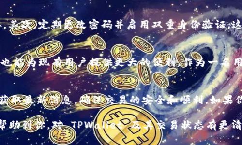 TPWallet 是一个多功能的加密钱包，允许用户管理各种数字资产，包括交易和存储加密货币。不过，关于其是否能继续交易的问题，通常取决于几个关键因素，例如市场环境、平台更新和用户需求等。

### TPWallet 交易的可行性

1. TPWallet 的基础功能
TPWallet 本质上是一个去中心化的数字资产管理工具。用户可以通过这个平台进行资产的存储、转账和交易等功能。它支持多种区块链，并允许用户在其中进行加密货币的切换和交易。而对于普通用户来说，了解这些基础功能能够帮助他们更好地使用这款钱包。

2. 如何判断 TPWallet 目前的交易状态
用户可以通过几个途径来判断 TPWallet 是否仍在进行交易。首先，可以查看官方的社交媒体和公告，通常会有最新的功能更新和维护通知。其次，用户可以直接进入 TPWallet 的应用程序，查看是否能够正常进行资产的交易。
还可以通过各大加密货币社区获取相关讨论，了解其他用户的经验和发布的反馈。一般来说，用户的反馈是判断一个产品是否正常运作的重要依据。

3. 个人经验分享
我在使用 TPWallet 的过程中，经历过不少波折。记得有一次我想从钱包中转出一些ETH用于购买NFT，结果发现交易不能完成。经过耐心研究官方文档并询问社区，得知是因为钱包进行了版本更新，而我没有及时更新。那次经历让我意识到，作为加密货币用户，保持对钱包动态的关注是多么重要。

4. 为何选择 TPWallet？
在众多数字钱包中，TPWallet 以其用户友好的界面和丰富的功能受到很多用户的青睐。它不仅支持多种加密货币，还有完善的安全机制。例如，TPWallet 提供了双重身份验证，确保用户资产的安全。这对任何一位普通用户来说都是一个极大的保障。
此外，TPWallet 还常常推出一些针对新手友好的功能指南，让初学者也能轻松上手。我的第一个交易就是在 TPWallet 上完成的，那时我对加密货币一无所知，但通过它的指南，完成交易的过程让我感到既简单又有成就感。

5. 如何安全地进行交易
在决定使用 TPWallet 进行交易时，用户需要特别注意一些安全问题。首先，确保钱包应用是官方版本，避免使用任何来源不明的下载链接。其次，定期更改密码并启用双重身份验证。这也让我想起了我一位朋友的经历，她因为在不安全的网络环境下交易而损失了一部分资产。这样的教训真是让人痛心，安全永远是第一位。

6. 未来的预测
随着加密货币市场的发展，TPWallet 将可能增加更多的功能，例如集成 DeFi 服务或NFT 交易市场。这样的变化不仅能够吸引更多用户，也能为现有用户提供更大的便利。作为一名用户，我希望未来可以在一个平台上同时管理投资和交易，这将是一个令人兴奋的方向。

7. 总结
无论 TPWallet 是否能继续交易，其本身的功能和用户体验都无疑是值得推崇的。在选择使用任何加密钱包时，用户都应保持警惕并积极获取最新信息，确保交易的安全和顺利。如果你曾与我一样，在初次接触加密货币时感到无从下手，也不要气馁。利用好像 TPWallet 这样的工具，相信你能找到合适自己的投资法。

总体来说，TPWallet 是一个充满潜力的工具，只要能够有效使用，就一定能够帮助用户在加密货币的世界中游刃有余。希望以上的分享能帮助到你，对 TPWallet 及其交易状态有更清晰的认识。