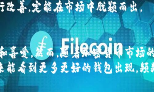 币世界对狗狗钱包的评论是一个非常有趣的话题，涉及到加密货币、数字钱包的安全性和用户体验等多个方面。在这个快速发展的数字货币领域，许多新兴的电子钱包被不断推出，而“狗狗钱包”作为一款颇具人气的产品，自然吸引了广泛的关注和讨论。

狗狗钱包的诞生背景
狗狗钱包的名字与众不同，它来源于流行的狗狗币（Dogecoin）这一加密货币。在2013年，狗狗币作为一种轻松幽默的数字货币诞生，由于其可爱的品牌形象和社区支持，它迅速走红。随之而来的是，围绕狗狗币生态系统的相关产品也不断涌现，其中狗狗钱包凭借其友好的用户界面和丰富的功能，得到了不少用户的青睐。

用户体验与安全性
不少用户在使用狗狗钱包时，最注重的便是安全性和用户体验。首先，狗狗钱包的安全性深受用户的关注。有评论指出，“狗狗钱包采用了多重签名技术，确保用户资产的安全”。这种技术使得即使有人窃取了用户的私钥，也无法轻易操作账户。
然而，也有用户在论坛上提出担忧，认为“很多数字钱包的安全性都是纸上谈兵”，并分享了自己因使用不安全的钱包而损失资产的经历。这样的反馈使许多潜在用户感到不安，因此，狗狗钱包的开发团队不断安全措施，力求建立用户的信任。

友好的用户界面
对于技术小白来说，钱包的用户界面至关重要。狗狗钱包在这方面做得相当出色。许多评论中提到“钱包界面，容易上手”，让人想起我第一次接触加密货币时，沉浸在那复杂的操作界面里时的艰辛。
我记得有一次尝试使用某个钱包，跟着视频教程一步一步操作，却在最后一步不了了之，那时的挫败感让我想要放弃。但狗狗钱包的友好设计让我这次体验大为不同。无论是发送还是接收资金，操作都很简单，基本上不会出现失误。这种用户体验无疑是狗狗钱包的一大亮点。

社区与支持
狗狗钱包的社区支持也是评论中经常提到的一个亮点。“社区活跃，问题反馈及时”，这样的评价频频出现。在这个数字货币的世界里，社区的力量是非常庞大的。通过社区，用户不仅能够获取最新的资讯，还能及时解决在使用过程中遇到的问题。
这种社区文化让我想起自己的第一次参与讨论。我在某个论坛上发布了一个问题，没想到得到了迅速的回答和帮助，那种温暖的感觉让我意识到，虽然数字货币让我们彼此连接，却也构建了一种人情味的纽带。

支持多种加密货币
垃圾食品、懒人食谱等热门话题，并不一定能让人真正受益。而狗狗钱包的多样化支持确确实实让用户感到实用，不少评论指出狗狗钱包同时支持多种加密货币，包括比特币、以太坊以及其他热门的山寨币，这吸引了更多的用户。“可以在同一个钱包里管理不同的数字资产，省去了反复下载各种钱包的麻烦。”这使我想到自己一开始时，为了管理不同的币种而下载了十几款钱包，真的太繁琐了。

个性化与未来发展
随着市场的变化，狗狗钱包也在不断努力进行个性化改进。有用户提到，“希望未来能看到更多个性化的标签和钱包功能，这样每个人都能拥有独特的使用体验”。这种建议让我感受到用户对于个性化的渴望，而这也是数字货币行业不断创新的动力。
正如我小时候每次购买文具时，总希望能找到独特的和自己风格相匹配的，而数字钱包同样也需要与时俱进，吸引不同用户的需求。在这方面，狗狗钱包若能倾听用户意见，积极进行改善，定能在市场中脱颖而出。

总结
总的来说，币世界对狗狗钱包的评论体现了用户对安全性、用户体验以及社区支持的高度关注。狗狗钱包凭借其友好的用户界面以及多种加密货币的支持，得到了不少用户的认可和喜爱。然而，随着加密货币市场的不断变化，用户的需求也在不断演变，狗狗钱包在未来的发展中仍需不断倾听用户心声，持续创新。
成长之路不易，但正是这样的反馈和互动，才让我们在这个数字货币的世界里不断前行。就像我在加密货币的初期经历一样，狗狗钱包的发展历程充满挑战，但也充满希望。希望未来能看到更多更好的钱包出现，频频给予用户惊喜，推动整个行业的进步。