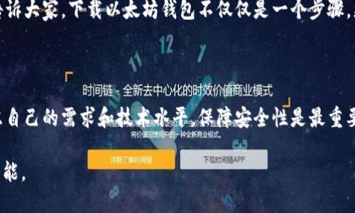 在下载以太坊钱包时，所需的时间取决于许多因素，包括下载速度、你的网络连接、设备性能等。以下是一些相关信息和影响因素，帮助你更好地理解这一过程。

下载以太坊钱包的步骤

首先，你需要选择一个适合的以太坊钱包。常见的钱包包括MetaMask、Coinbase Wallet等。选择好钱包后，访问其官方网站或在应用商店中搜索下载。

影响下载时间的因素

1. **网络速度**：如果你的网络连接速度较快，那么下载钱包的时间会显著缩短。一般来说，一个小型的应用程序可能只需要几分钟，而大文件可能需要更长时间。

2. **设备性能**：你的设备性能也会影响下载和安装的速度。老旧的电脑或手机可能会导致下载和安装过程较慢。

3. **钱包类型**：不同钱包的文件大小和复杂度不同，区块链全节点钱包（如Geth）通常需要下载整个区块链数据，可能会耗费几小时或几天的时间。而一些轻量级钱包只需下载必要的文件，时间较短。

下载后设置钱包

下载完成后，你通常需要进行一些设置。例如，创建新的钱包或导入现有的钱包。这个过程包括生成助记词并保护私钥，通常需要5-10分钟。此外，确保在安全的环境中进行这些操作，避免泄露关键信息。

个人体验与建议

回想起我第一次下载以太坊钱包的经历，当时因为对区块链的好奇心驱使着我去尝试。那时候，我选择了MetaMask这个轻量钱包，只需花费几分钟就完成了下载和配置。那时我对技术并不了解，但在朋友的帮助下，我很快掌握了如何使用它。

下载钱包后，我花了一些时间去了解以太坊的运作方式，参与社区讨论，逐渐融入这个世界。我想告诉大家，下载以太坊钱包不仅仅是一个步骤，更是你进入整个区块链世界的第一步。

总结

总的来说，下载以太坊钱包的时间是因人而异的，但通常在几分钟到几天之间。在选择钱包时，考虑自己的需求和技术水平，保障安全性是最重要的。不妨在下载前多做一些功课，了解不同钱包的优缺点。

希望每一位进入这个领域的新手都能在顺利下载钱包的同时，更深入地探索以太坊带来的无限可能。