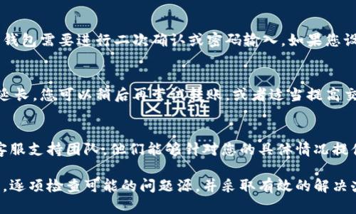 在使用TPWallet进行DOT（Polkadot）的转账时，若遇到无法完成转账的问题，可能会涉及多个方面的原因。以下是一些可能的原因及相应的解决方法：

1. 网络连接问题
首先，请检查您的网络连接是否稳定。连接不良可能导致交易请求未能发送或被延迟处理。你可以尝试重新连接Wi-Fi或者使用移动数据，确保网络畅通。

2. 余额不足
在进行转账之前，请确认您的TPWallet中确实有足够的DOT余额来完成此次转账。除了需要转账的DOT数量外，确保账户中还有额外的余额，以支付网络手续费。

3. 更新钱包应用
如果您的TPWallet版本较旧，可能会出现与最新网络不兼容的情况。请检查应用商店，确保已安装最新版本的TPWallet，并及时更新。

4. 选择正确的网络
在TPWallet中，确保您选择的是正确的区块链网络。Polkadot有多个平行链，如Kusama等，错误的选择可能导致转账失败。

5. 检查转账地址
转账的地址必须是有效并且为Polkadot地址。如果您输错了地址，转账则会失败。确保在复制粘贴地址时，未有额外的空格或字符。

6. 钱包设置问题
有时候，钱包的安全设置可能会影响转账功能。例如，某些钱包需要进行二次确认或密码输入。如果您设置了这些选项，请确保执行相应的操作。

7. 网络拥堵
在高峰期间，网络交易量可能会激增，导致转账处理时间延长。您可以稍后再尝试转账，或者适当提高交易费用，加速交易确认。

8. 联系客服支持
如果以上方法都无法解决问题，建议您联系TPWallet的客服支持团队，他们能够针对您的具体情况提供帮助。

总之，当遇到TPWallet DOT无法转出的情况时，保持冷静，逐项检查可能的问题源，并采取有效的解决办法。希望这些提示能够帮助到您，顺利完成DOT转账！