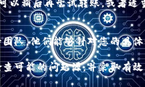 在使用TPWallet进行DOT（Polkadot）的转账时，若遇到无法完成转账的问题，可能会涉及多个方面的原因。以下是一些可能的原因及相应的解决方法：

1. 网络连接问题
首先，请检查您的网络连接是否稳定。连接不良可能导致交易请求未能发送或被延迟处理。你可以尝试重新连接Wi-Fi或者使用移动数据，确保网络畅通。

2. 余额不足
在进行转账之前，请确认您的TPWallet中确实有足够的DOT余额来完成此次转账。除了需要转账的DOT数量外，确保账户中还有额外的余额，以支付网络手续费。

3. 更新钱包应用
如果您的TPWallet版本较旧，可能会出现与最新网络不兼容的情况。请检查应用商店，确保已安装最新版本的TPWallet，并及时更新。

4. 选择正确的网络
在TPWallet中，确保您选择的是正确的区块链网络。Polkadot有多个平行链，如Kusama等，错误的选择可能导致转账失败。

5. 检查转账地址
转账的地址必须是有效并且为Polkadot地址。如果您输错了地址，转账则会失败。确保在复制粘贴地址时，未有额外的空格或字符。

6. 钱包设置问题
有时候，钱包的安全设置可能会影响转账功能。例如，某些钱包需要进行二次确认或密码输入。如果您设置了这些选项，请确保执行相应的操作。

7. 网络拥堵
在高峰期间，网络交易量可能会激增，导致转账处理时间延长。您可以稍后再尝试转账，或者适当提高交易费用，加速交易确认。

8. 联系客服支持
如果以上方法都无法解决问题，建议您联系TPWallet的客服支持团队，他们能够针对您的具体情况提供帮助。

总之，当遇到TPWallet DOT无法转出的情况时，保持冷静，逐项检查可能的问题源，并采取有效的解决办法。希望这些提示能够帮助到您，顺利完成DOT转账！