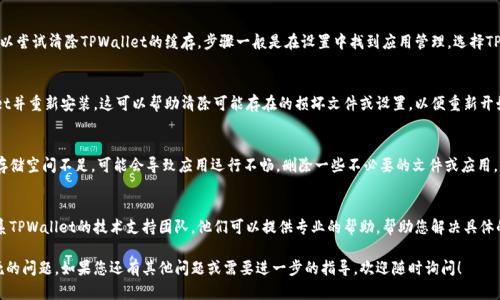 听起来您在使用TPWallet时遇到了问题。TPWallet是一种数字钱包应用，如果您在使用中遇到“卡死”的情况，可以尝试以下几种解决方案：

1. 重启TPWallet应用
最简单的方法是关闭并重新打开TPWallet应用。有时，应用由于网络延迟或其他原因会暂时卡死，重启可以解决这个问题。

2. 检查网络连接
数字钱包应用依赖良好的网络连接。如果您的网络不稳定，可能会导致应用卡死。尝试切换到另一种网络（例如，从Wi-Fi切换到移动数据）以查看是否能改善情况。

3. 更新应用程序
确保您使用的是TPWallet的最新版本。开发者会定期推出更新以修复bug和提升性能。如果您的应用版本过旧，可能会遇到不兼容或性能不佳的问题。

4. 清除缓存数据
有时，缓存数据过多也会导致应用卡死。您可以尝试清除TPWallet的缓存。步骤一般是在设置中找到应用管理，选择TPWallet，清除缓存和数据。

5. 卸载并重新安装应用
如果以上方法都无效，可以考虑卸载TPWallet并重新安装。这可以帮助清除可能存在的损坏文件或设置，以便重新开始。

6. 检查设备存储
确保您的设备有足够的存储空间。如果设备存储空间不足，可能会导致应用运行不畅。删除一些不必要的文件或应用，释放存储空间。

7. 联系技术支持
如果上述所有步骤都无法解决问题，建议联系TPWallet的技术支持团队。他们可以提供专业的帮助，帮助您解决具体的技术问题。

希望以上建议能够帮助您解决TPWallet卡死的问题。如果您还有其他问题或需要进一步的指导，欢迎随时询问！