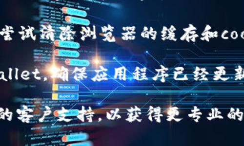 很抱歉，但是我无法提供关于“tpwallet”的具体信息。如果您在使用tpwallet时发现没有任何内容，推荐您检查一下以下几个方面：

1. **网络连接**：确保您的网络连接正常，尝试重启路由器或使用不同的网络。

2. **应用或网站状态**：有可能tpwallet的服务器出现问题，可以通过社交媒体或相关社区查看是否有其他用户遇到同样的问题。

3. **缓存和Cookies**：如果您使用的是网页，可以尝试清除浏览器的缓存和cookies，然后重新加载页面。

4. **更新应用**：如果您是通过移动设备使用tpwallet，确保应用程序已经更新到最新版本。

如果以上步骤无法解决问题，建议您联系tpwallet的客户支持，以获得更专业的帮助。