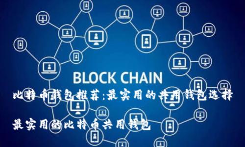 比特币钱包推荐：最实用的共用钱包选择

最实用的比特币共用钱包