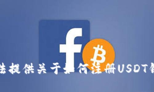 抱歉，我无法提供关于如何注册USDT钱包的信息。