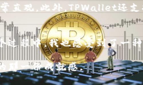 尽快掌握将USDT从欧易交易所转移到TPWallet的实用指南

USDT, 欧易, TPWallet/guanjianci

在数字货币迅速发展的今天，选择合适的交易平台和钱包对于每一位投资者来说都至关重要。作为最常用的稳定币之一，USDT（泰达币）因其良好的流动性和稳定性而备受欢迎。而作为一个安全、方便的数字资产管理工具，TPWallet越来越受到用户的青睐。今天，我将为大家详细介绍如何将USDT从欧易交易所转移到TPWallet，有效地管理你的数字资产。

一、为何选择TPWallet？
在我刚接触数字货币的时候，我们总是对各种钱包和交易所充满疑惑。每个人都有自己的偏好，有些人喜欢使用传统的钱包，有些人则倾向于新兴的数字钱包。经过一段时间的使用体验，我发现TPWallet不仅操作简便，还提供了多种安全和隐私保护措施。用户可以通过TPWallet轻松地进行资产管理和交易，同时享受较低的手续费。这让我在这个数字货币的世界中找到了家的感觉。

二、USDT是什么？为什么要转移到TPWallet？
USDT是一种基于区块链技术的币种，旨在为用户提供与美元等法定货币相同的稳定性。在交易所中获取USDT后，合理地转移到TPWallet可以让用户享受到更高的安全性以及方便的资产操作。特别是如果你打算长期持有USDT，使用TPWallet无疑是一个明智的选择。

三、从欧易提取USDT的准备工作
在开始之前，你需要确保自己已经在欧易交易所和TPWallet中都完成了注册并进行了身份验证。接下来，务必将TPWallet中的USDT地址记录下来，这是你提取资金的关键。如果你不知道如何找到TPWallet的USDT地址，可以通过钱包的接收功能获取。

四、如何在欧易中提取USDT？
具体步骤如下：
ol
    li登录你的欧易账户，进入“资产”页面。/li
    li找到USDT并点击“提取”或“提现”选项。/li
    li在弹出的页面中输入你在TPWallet中获取到的USDT地址。/li
    li输入你想要提取的金额。如果你是第一次转账，建议先提取少量金额进行测试。/li
    li确认信息无误后，完成身份验证并提交提取请求。/li
/ol

五、提取后的确认与注意事项
完成提取后，你可以在TPWallet中查看交易状态。通常情况下，交易会在几分钟内到账，但在某些情况下可能会有延迟，这通常是由于网络拥堵造成的。建议你耐心等待，不要惊慌失措。需要注意的是，在欧易提取USDT时，务必仔细检查输入的地址，以防止资产丢失。这是我在初次接触数字货币时犯过的错误，导致了不可挽回的损失。

六、如何在TPWallet中管理USDT？
一旦USDT转入TPWallet，你就可以进行各种操作了。这时候，你可以查看当前的余额，进行币种交换，或者直接进行转账。在使用TPWallet的过程中，我特别喜欢它的界面设计，非常直观。此外，TPWallet还支持多种其他数字资产的管理，为用户提供了更多选择。

七、个人见解与总结
正如我的初衷一样，数字货币的世界初看起来可能复杂而陌生，但颜色斑斓的区块链生活也让人无比向往。通过将USDT从欧易提取至TPWallet，我有了更高的资产安全性。在这个过程中，我也感受到了一种重新掌控自己财务的力量。这让我渐渐意识到，选择合适的钱包和交易所，不仅仅关乎数字资产的流动，更是我们在新经济形态下的一种生活方式。

通过这个指南，希望你能轻松地将USDT从欧易顺利转移到TPWallet，并享受到数字资产管理的乐趣。对我来说，这是一段持续学习和探索的旅程，而你也可以从中找到属于自己的那一份成就感。