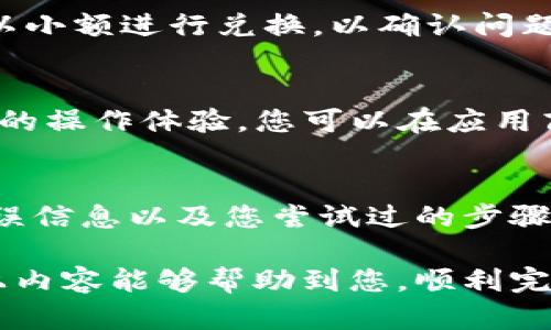 在使用TPWallet进行兑换时，可能会遇到各种问题，可能是由于技术故障、网络连接、钱包设置或其他原因导致的。以下是一些可能的原因和解决方案，希望能帮助到您。

1. 网络连接问题
首先，确保您的设备连接到互联网。有时候，网络不稳定或速度较慢可能会导致兑换过程失败。您可以尝试切换到其他网络，如移动数据或Wi-Fi，并重新尝试兑换。

2. 钱包设置问题
请检查您在TPWallet中的设置。确保您的钱包地址、私钥等信息正确无误。有时候，如果钱包没有正确设置，可能会导致兑换失败。此外，确认您的钱包中是否有足够的资金进行交易。

3. 代币支持问题
TPWallet可能不支持您想要兑换的特定代币。请检查您所使用的代币是否在TPWallet的支持范围内。如果不支持，您可能需要寻找其他兑换平台。

4. 服务宕机或维护
有时，TPWallet可能会因为系统维护或者服务宕机而暂时无法进行任何交易。您可以访问TPWallet的官方网站或社交媒体渠道，查看是否有相关的公告。

5. 兑换限制
某些代币或兑换可能受到限额或其他限制，尤其在高流量期间。您可以尝试以小额进行兑换，以确认问题是否出在交易金额上。

6. 版本更新
确保您使用的是TPWallet的最新版本。软件更新通常会修复bug并提供更好的操作体验。您可以在应用商店检查是否有新的更新可用。

7. 联系客服
如果以上方法都无法解决问题，建议您联系TPWallet的客服。提供详细的错误信息以及您尝试过的步骤，客服可以帮助您更准确地找到问题所在。

最后，使用数字钱包进行兑换时，需要保持谨慎，确保您的资产安全。希望以上内容能够帮助到您，顺利完成TPWallet的兑换！