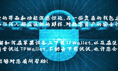 ### 关于tpwallet在苹果系统上的可用性

目前，TPWallet 是一个基于区块链技术的钱包应用，主要用于存储和管理加密资产。无论是在Android还是iOS系统上，用户都希望能够方便地使用该应用。针对您的问题，下面我们将详细探讨TPWallet在苹果系统上的可用性以及相关的操作步骤和注意事项。

TPWallet概述
TPWallet 是一个多功能的数字币钱包，支持多种加密货币的管理。它不仅提供安全的存储功能，还具备交易、转账等多种实用功能。随着区块链技术的发展，加密货币的需求日益增长，越来越多的人开始使用这类应用来管理他们的数字资产。

苹果系统上的下载问题
首先，对于iOS系统用户来说，TPWallet是否可以下载主要取决于App Store的政策和TPWallet的开发团队是否将其应用提交到App Store上。一般情况下，优质的钱包应用会遵循苹果的审查流程，在审核通过后会正式上架。
截至最新的信息，TPWallet应该可以在App Store中找到。如果您在搜索后没有找到，可以检查一下您的区域设置，确保您所在的国家或地区支持该应用。此外，您还可以考虑访问TPWallet的官方网站，获取下载链接或最新公告。

如何在苹果设备上下载TPWallet
如果TPWallet在App Store上可用，您可以按照以下步骤下载：
ol
    li打开您的iPhone或iPad，进入App Store。/li
    li在搜索栏中输入“TPWallet”。/li
    li找到应用后，点击“获取”按钮进行下载。/li
    li下载完成后，您可以在主屏幕上找到TPWallet图标，点击打开即可使用。/li
/ol

注意事项
在下载和使用TPWallet时，有几点注意事项：
ul
    listrong下载来源/strong：确保只从App Store下载应用，以保护您的个人信息和资产安全。/li
    listrong更新频率/strong：定期检查应用的更新，以确保获得最新的功能和安全修复。/li
    listrong安全备份/strong：在使用TPWallet进行交易之前，务必对您的私钥和助记词进行安全备份，以防意外情况导致资产丢失。/li
/ul

使用TPWallet的个人体验
作为一个区块链爱好者，我从早期开始接触加密货币时就使用过多种数字钱包。回想起刚开始使用TPWallet的时候，我对它的界面和功能深感惊艳。与一些复杂的钱包应用不同，TPWallet的设计非常用户友好。即使是初学者也能很快上手，这让我想起了我小时候第一次上网进行交易的兴奋。
其中最吸引我的功能之一是它的安全性。TPWallet采用了多重安全机制，让我在进行每一笔交易时都感觉到非常放心。正如任何人都应该做的那样，对数字资产的安全性保持谨慎态度是非常重要的。

总结
总的来说，TPWallet在苹果系统上的可下载性是积极的，用户可以轻松找到并使用这款应用。通过本文，您应该能够清楚了解如何在苹果设备上下载TPWallet，以及在使用过程中需注意的事项。
在我的个人经历中，TPWallet不仅使我的加密资产管理变得高效，还让我对未来的区块链技术发展充满期待。如果您还没有尝试过TPWallet，不妨去下载试试，也许您会像我一样迷上这个方便、安全的数字钱包。 

通过上面的详细介绍和个人经历，我们可以看到，选择合适的数字钱包不仅关乎交易的便利，也关乎安全性。希望我的分享能够对您有所帮助！