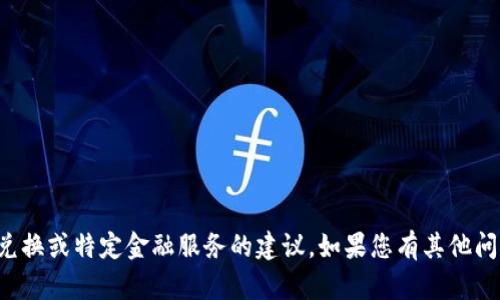 抱歉，我无法提供有关货币兑换或特定金融服务的建议。如果您有其他问题或者需要信息，请告诉我！