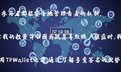 在这里给你一个关于“TPWallet被多重签名了会怎么样”的简要分析。

多重签名技术在区块链和数字货币领域中被广泛应用，它可以提高账户安全性。在TPWallet中，引入多重签名可以防止未经授权的访问和潜在的资金损失。那么，如果TPWallet被多重签名了，会发生什么呢？

### 多重签名的基本概念
多重签名（Multisig）是指，想要执行某个操作（例如发送交易），需要多个签名的技术。这通常涉及到多个公钥，与一个或多个私钥一起工作。比如在TPWallet中，如果一个钱包的多重签名设置为需要3/5的签名才能执行交易，那么只有当5个参与者中的3个同意后，才能进行交易。

### 对用户的影响
1. **增强安全性：** 多重签名的主要目的就是增加安全性，降低单点故障的风险。如果某个私钥遭到攻击，资金依然可以安全地被保护，因为没有足够的签名来授权交易。
  
2. **提高决策透明性：** 对于群体账户，如企业或项目基金，采用多重签名意味着重要的资金决策将通过多个成员的同意来进行，这提升了透明度和信任度。

3. **提醒用户注意合规性：** 对于某些法规而言，确保资金使用的透明度是非常重要的。多重签名可以有助于满足这些合规要求。

### 潜在的挑战
尽管多重签名提供了一系列好处，但它也可能带来一些挑战：

1. **操作复杂性：** 对于不熟悉区块链技术的用户，多重签名可能显得复杂，用户需要理解如何管理多个密钥。

2. **签名延误：** 在需要多个签名的情况下，交易的执行可能会被延迟，特别是在需要多个参与者共同确认的情况下。

3. **账户恢复问题：** 如果某个参与者丢失了其私钥，可能会面临账户无法访问的风险。这就需要在设定多重签名时提前规划，确保所有参与者都能安全地管理自身的私钥。

### 个人体验与反思
回想起我第一次听说多重签名技术时，我充满了好奇与困惑。作为一个刚接触数字资产的新人，我琢磨着为什么要使用这么复杂的机制。当我的投资伴侣因为疏忽导致账户被盗时，我更加意识到了这一技术的必要性。如今，在配置我的TPWallet时，我会优先考虑设置多重签名，以确保我的资产安全不受单一故障的影响。

### 结论
总的来说，TPWallet被多重签名后，用户将享受到更高级别的安全性和透明度，尽管也带来了复杂性和操作上的潜在挑战。综上所述，在使用TPWallet之前，通过了解多重签名的优势与劣势，用户可以更好地保护他们的数字资产，同时也需要提前规划以应对可能的意外情况。