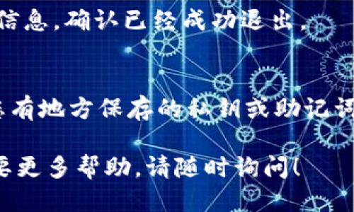 要退出TPWallet（TP钱包）登录，可以按照以下步骤进行操作：

步骤 1：打开TPWallet应用
首先，确保你已经打开了TPWallet应用。在主界面上，你应该能看到你的钱包地址和可用余额等信息。

步骤 2：进入设置或个人中心
在应用的主界面，找到右上角的设置图标或者个人中心选项，一般，它们呈现为一个齿轮或者头像的图标。点击进入该界面。

步骤 3：选择退出登录
在设置或个人中心界面，你会看到多个选项，其中包括“退出登录”或“注销账户”的选项。单击该选项。

步骤 4：确认退出
TPWallet可能会弹出一个确认窗口，询问你是否确认退出登录。点击“确认”或“是”以完成操作。

步骤 5：检查退出状态
退出登录后，你应该被重定向到登录页面。你可以检查一下你的钱包地址信息，确认已经成功退出。

注意事项
在退出TPWallet登录时，请确保您已经恢复了所有重要数据。例如，如果您有地方保存的私钥或助记词，请做好记录，以免不慎丢失。退出后，记得再次登录时确保您的设备安全。

以上简单的步骤可以帮助你安全地退出TPWallet。如果有其他疑问或需要更多帮助，请随时询问！