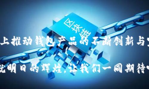 为什么 TPWallet 无法创建火币生态链？

在当今区块链发展的热潮中，火币生态链（Huobi Eco-Chain，简称 Heco）作为一种特定的公链，以其高效的交易和快速的区块确认时间，吸引了大量开发者和用户。而与之相关的数字钱包——TPWallet，作为一种去中心化的钱包工具，常常让很多用户困惑：为什么在 TPWallet 中无法创建火币生态链的账户呢？ 

1. TPWallet 的功能与定位

TPWallet 主要是一款支持多条链的钱包，它有着易于操作和直观的用户界面，吸引了许多加密货币的爱好者。然而，TPWallet 的设计初衷并不是为了完全支持每一个区块链网络，其开发团队需要在功能的丰富性与技术支持之间找到平衡。

可能很多用户与我一样，在使用 TPWallet 的时候会感受到它的便利与易用，然而一旦涉及到特定链的支持，便会发现其局限性。这不仅仅是技术上的妨碍，更是开发者在资源与时间分配上的取舍。

2. 火币生态链的特点与需求

火币生态链是一条异构链，专为 DeFi 项目和去中心化应用（DApp）而设计。由于其具有高吞吐量、低手续费等优点，许多开发者希望能够在 TPWallet 上创建和使用与火币生态链相关的功能。

从用户的角度来看，能够在一个钱包中使用多条生态链是非常方便的事情。我小时候经常想要在一个地方实现所有的玩具功能，如今这在数字世界中同样适用。用户不希望在多个钱包间来回切换，这使得TPWallet无能为力的局面更加令人沮丧。

3. 技术限制与风险管理

TPWallet 作为一款还在不断发展的产品，其技术架构和安全防护措施可能并未针对火币生态链做出充分的。与火币生态链相关的所有交易和操作都需要严格遵循其协议，而这显然是一个相对复杂的过程。

对于任何数字钱包来说，安全性都是首要考量。TPWallet 团队可能为了确保用户资产的安全，暂时选择不支持火币生态链。这种选择看似限制了用户的自由，却是出于对用户负责的态度。这一点也许在我的个人经历中能够得到一定的共鸣，记得初学编程时，总想尝试各种功能，结果常常是浪费时间在了很多尚未成熟的项目上。正如同投资，选择稳定与安全，常常要比追求新奇来得重要。

4. 未来的方向与希望

尽管目前 TPWallet 无法支持火币生态链，但这并不意味着未来不会改变。随着区块链技术的不断进步与钱包技术的成熟，或许在不久的将来，我们会看到 TPWallet 在这一领域的积极扩展。这种变化将不仅取决于技术的成熟度，还要考虑到用户的需求以及生态链间的兼容性。

我相信，正如 Satoshi Nakamoto 创造比特币时所设想的那样，区块链技术将会以其独特的魅力，吸引更多开发者投入其中，而钱包工具的不断进化，将是推动这股潮流的重要动力。希望 TPWallet 不久的将来，能够为用户带来更好的体验与更多的选择。

5. 用户反馈的重要性

与此同时，用户的反馈与需求感知对于钱包开发与扩展至关重要。开发者需要从用户的使用体验中获取启发，进行更好的与调整。如果你也有在 TPWallet 上使用火币生态链的需求，不妨给开发者反馈一下，告诉他们你的想法和需求。只有在互动中，产品才能不断向前。

在这个信息化快速发展的时代，用户与开发者之间的沟通显得尤为重要。这让我想起了我的一次项目经验，在项目初期团队与用户的频繁沟通，让我们得以快速调整方向，最终成功地交付了一个受用户喜爱的产品。如此互动不仅能促进开发者的积极性，也能帮助用户实现他们的需求。

总结

目前 TPWallet 无法创建火币生态链的原因主要有技术层面和安全性考量。但是，作为用户，我们应当保持对未来的期待，并积极与钱包开发者沟通我们的需求。这将在一定程度上推动钱包产品的不断创新与完善。无论是作为一个用户还是开发者，参与这个生态圈的每一位都是数字货币时代的参与者与推动者。

希望未来我们能够在 TPWallet 上顺畅地体验火币生态链的世界，为区块链技术的传播与使用贡献自己的一份力量。就如同我小时候对未来的期待，今天的探索与努力，终将成就明日的辉煌。让我们一同期待吧！