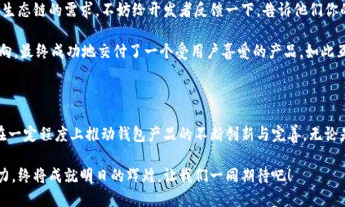 为什么 TPWallet 无法创建火币生态链？

在当今区块链发展的热潮中，火币生态链（Huobi Eco-Chain，简称 Heco）作为一种特定的公链，以其高效的交易和快速的区块确认时间，吸引了大量开发者和用户。而与之相关的数字钱包——TPWallet，作为一种去中心化的钱包工具，常常让很多用户困惑：为什么在 TPWallet 中无法创建火币生态链的账户呢？ 

1. TPWallet 的功能与定位

TPWallet 主要是一款支持多条链的钱包，它有着易于操作和直观的用户界面，吸引了许多加密货币的爱好者。然而，TPWallet 的设计初衷并不是为了完全支持每一个区块链网络，其开发团队需要在功能的丰富性与技术支持之间找到平衡。

可能很多用户与我一样，在使用 TPWallet 的时候会感受到它的便利与易用，然而一旦涉及到特定链的支持，便会发现其局限性。这不仅仅是技术上的妨碍，更是开发者在资源与时间分配上的取舍。

2. 火币生态链的特点与需求

火币生态链是一条异构链，专为 DeFi 项目和去中心化应用（DApp）而设计。由于其具有高吞吐量、低手续费等优点，许多开发者希望能够在 TPWallet 上创建和使用与火币生态链相关的功能。

从用户的角度来看，能够在一个钱包中使用多条生态链是非常方便的事情。我小时候经常想要在一个地方实现所有的玩具功能，如今这在数字世界中同样适用。用户不希望在多个钱包间来回切换，这使得TPWallet无能为力的局面更加令人沮丧。

3. 技术限制与风险管理

TPWallet 作为一款还在不断发展的产品，其技术架构和安全防护措施可能并未针对火币生态链做出充分的。与火币生态链相关的所有交易和操作都需要严格遵循其协议，而这显然是一个相对复杂的过程。

对于任何数字钱包来说，安全性都是首要考量。TPWallet 团队可能为了确保用户资产的安全，暂时选择不支持火币生态链。这种选择看似限制了用户的自由，却是出于对用户负责的态度。这一点也许在我的个人经历中能够得到一定的共鸣，记得初学编程时，总想尝试各种功能，结果常常是浪费时间在了很多尚未成熟的项目上。正如同投资，选择稳定与安全，常常要比追求新奇来得重要。

4. 未来的方向与希望

尽管目前 TPWallet 无法支持火币生态链，但这并不意味着未来不会改变。随着区块链技术的不断进步与钱包技术的成熟，或许在不久的将来，我们会看到 TPWallet 在这一领域的积极扩展。这种变化将不仅取决于技术的成熟度，还要考虑到用户的需求以及生态链间的兼容性。

我相信，正如 Satoshi Nakamoto 创造比特币时所设想的那样，区块链技术将会以其独特的魅力，吸引更多开发者投入其中，而钱包工具的不断进化，将是推动这股潮流的重要动力。希望 TPWallet 不久的将来，能够为用户带来更好的体验与更多的选择。

5. 用户反馈的重要性

与此同时，用户的反馈与需求感知对于钱包开发与扩展至关重要。开发者需要从用户的使用体验中获取启发，进行更好的与调整。如果你也有在 TPWallet 上使用火币生态链的需求，不妨给开发者反馈一下，告诉他们你的想法和需求。只有在互动中，产品才能不断向前。

在这个信息化快速发展的时代，用户与开发者之间的沟通显得尤为重要。这让我想起了我的一次项目经验，在项目初期团队与用户的频繁沟通，让我们得以快速调整方向，最终成功地交付了一个受用户喜爱的产品。如此互动不仅能促进开发者的积极性，也能帮助用户实现他们的需求。

总结

目前 TPWallet 无法创建火币生态链的原因主要有技术层面和安全性考量。但是，作为用户，我们应当保持对未来的期待，并积极与钱包开发者沟通我们的需求。这将在一定程度上推动钱包产品的不断创新与完善。无论是作为一个用户还是开发者，参与这个生态圈的每一位都是数字货币时代的参与者与推动者。

希望未来我们能够在 TPWallet 上顺畅地体验火币生态链的世界，为区块链技术的传播与使用贡献自己的一份力量。就如同我小时候对未来的期待，今天的探索与努力，终将成就明日的辉煌。让我们一同期待吧！