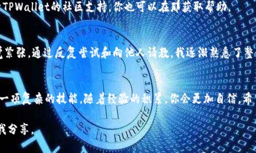 在使用TPWallet进行USDT转账时，如果遇到不成功的情况，可能会令人感到困惑和沮丧。以下内容将详细探讨可能造成转账失败的多种原因，并提供相应的解决方案，希望能帮助你顺利完成转账。

1. 检查网络连接
网络连接是进行任何线上交易的重要基础。如果你的网络不稳定，可能会导致TPWallet未能正常处理转账请求。尝试换一个网络，或检查Wi-Fi和移动数据的连接状况。简单的重启手机或路由器有时也可以解决问题。

2. 确认USDT钱包地址
在加密货币交易中，输入错误的钱包地址是导致转账失败的常见原因。请仔细检查你输入的USDT钱包地址，确保其字符的准确性。大部分钱包会提示你核对地址，因此谨慎操作可以避免不必要的损失。

3. 核实资金充足性
在进行转账之前，确保你的TPWallet中有足够的USDT余额以及支付的交易手续费。转账手续费是不容忽视的，如果余额不够，转账将无法成功。

4. 确认网络拥堵情况
USDT的转账依赖于区块链网络，如果网络在高峰时段拥堵，您的交易可能会被延迟或未能成功。可以通过检查区块链状态网站，了解当前网络状况，选择更合适的时间进行转账。

5. 更新TPWallet应用
有时，转账失败可能是由于应用程序版本过旧引起的。确保你使用的是TPWallet的最新版本，定期的更新不仅可以修复已知故障，还能提供更好的用户体验。

6. 观察软件权限设置
某些手机或网络设置可能会影响应用程序的运行。检查TPWallet是否有必要的权限，比如开启位置服务、访问网络等，这些都会影响你的转账能力。

7. 重新启动TPWallet
应用程序的问题可能也会使转账失败。尝试关闭TPWallet并重新启动，或者将手机关机再开机。很多时候，这样的简单操作可以清除一些小故障。

8. 联系客服支持
如果你尝试了上面的方法仍然无法解决问题，建议联系TPWallet的客服支持。他们能提供具体的指导，并帮助排查问题。

9. 学习相关知识
通过研究与加密货币和区块链交易相关的知识，你可以避免许多常见的错误。此外，许多论坛和社交媒体平台上都有关于TPWallet的社区支持，你也可以在那获取帮助。

10. 反思个人经历
在我使用TPWallet的初期，我也遇到过转账不成功的尴尬经历。那时我对于加密货币还不是很了解，每次转账前总是感觉紧张。通过反复尝试和向他人请教，我逐渐熟悉了整个过程，也学会了在遇到问题时的应对方法。如今，我已经能够自信地进行USDT的转账，并希望我的经历能对你有所帮助。

总结
转账USDT不成功的原因可能有很多，但通过认真检查和逐步排查，你可以找到解决办法，确保资金安全。加密货币交易是一项复杂的技能，随着经验的积累，你会更加自信。希望这些建议能帮助你顺利完成转账，不再因失败而感到失落。

通过以上的介绍，我相信你能够更好地理解并解决TPWallet转账USDT失败的问题。如你有更多的经历或者想法，欢迎与我分享。