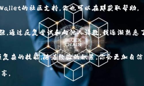 在使用TPWallet进行USDT转账时，如果遇到不成功的情况，可能会令人感到困惑和沮丧。以下内容将详细探讨可能造成转账失败的多种原因，并提供相应的解决方案，希望能帮助你顺利完成转账。

1. 检查网络连接
网络连接是进行任何线上交易的重要基础。如果你的网络不稳定，可能会导致TPWallet未能正常处理转账请求。尝试换一个网络，或检查Wi-Fi和移动数据的连接状况。简单的重启手机或路由器有时也可以解决问题。

2. 确认USDT钱包地址
在加密货币交易中，输入错误的钱包地址是导致转账失败的常见原因。请仔细检查你输入的USDT钱包地址，确保其字符的准确性。大部分钱包会提示你核对地址，因此谨慎操作可以避免不必要的损失。

3. 核实资金充足性
在进行转账之前，确保你的TPWallet中有足够的USDT余额以及支付的交易手续费。转账手续费是不容忽视的，如果余额不够，转账将无法成功。

4. 确认网络拥堵情况
USDT的转账依赖于区块链网络，如果网络在高峰时段拥堵，您的交易可能会被延迟或未能成功。可以通过检查区块链状态网站，了解当前网络状况，选择更合适的时间进行转账。

5. 更新TPWallet应用
有时，转账失败可能是由于应用程序版本过旧引起的。确保你使用的是TPWallet的最新版本，定期的更新不仅可以修复已知故障，还能提供更好的用户体验。

6. 观察软件权限设置
某些手机或网络设置可能会影响应用程序的运行。检查TPWallet是否有必要的权限，比如开启位置服务、访问网络等，这些都会影响你的转账能力。

7. 重新启动TPWallet
应用程序的问题可能也会使转账失败。尝试关闭TPWallet并重新启动，或者将手机关机再开机。很多时候，这样的简单操作可以清除一些小故障。

8. 联系客服支持
如果你尝试了上面的方法仍然无法解决问题，建议联系TPWallet的客服支持。他们能提供具体的指导，并帮助排查问题。

9. 学习相关知识
通过研究与加密货币和区块链交易相关的知识，你可以避免许多常见的错误。此外，许多论坛和社交媒体平台上都有关于TPWallet的社区支持，你也可以在那获取帮助。

10. 反思个人经历
在我使用TPWallet的初期，我也遇到过转账不成功的尴尬经历。那时我对于加密货币还不是很了解，每次转账前总是感觉紧张。通过反复尝试和向他人请教，我逐渐熟悉了整个过程，也学会了在遇到问题时的应对方法。如今，我已经能够自信地进行USDT的转账，并希望我的经历能对你有所帮助。

总结
转账USDT不成功的原因可能有很多，但通过认真检查和逐步排查，你可以找到解决办法，确保资金安全。加密货币交易是一项复杂的技能，随着经验的积累，你会更加自信。希望这些建议能帮助你顺利完成转账，不再因失败而感到失落。

通过以上的介绍，我相信你能够更好地理解并解决TPWallet转账USDT失败的问题。如你有更多的经历或者想法，欢迎与我分享。