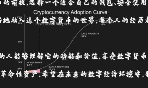 比特币钱包是一个用于存储、接收和发送比特币的数字工具。它并不像传统的钱包那样存放纸币，而是通过一组密钥来管理用户的比特币余额。比特币钱包可以具备多种形式，包括软件钱包、硬件钱包、纸钱包等。每种钱包类型都有其独特的优点和适用场景。

### 比特币钱包的基本构成

钱包地址
比特币钱包有一个或多个比特币地址，这是一个由字母和数字组成的字符串，用户可以通过这些地址收取比特币。钱包地址类似于银行账户号码，只有通过它，别人才能将比特币发送到你的钱包中。

私钥与公钥
比特币钱包包含一个私钥和公钥。公钥用于生成钱包地址，而私钥则是你控制钱包中比特币的唯一凭证。持有私钥的人拥有该钱包中的所有比特币，因此私钥的安全性极为重要。

钱包的类型
比特币钱包可以分为多种类型，主要包括：
ul
    listrong在线钱包：/strong这些钱包是由第三方服务提供的，用户需要在互联网上创建账户。它们方便快捷，但安全性相对较低。/li
    listrong桌面钱包：/strong这种软件下载到个人电脑上，用户可以完全控制自己的私钥。它的安全性较高，但如果电脑被攻击，钱包也可能受到威胁。/li
    listrong移动钱包：/strong这是一种移动应用程序，方便用户随时随地管理比特币。移动钱包通常也提供二维码扫描功能，便于交易。/li
    listrong硬件钱包：/strong这种实际设备用于存储私钥，几乎不受网络攻击的影响，最为安全。适合长期持有比特币的用户。/li
    listrong纸钱包：/strong将比特币的公钥和私钥打印在纸上，完全离线存储，比较安全，但也容易丢失或损坏。/li
/ul

### 使用比特币钱包的好处

安全性
良好的比特币钱包可以大大提高比特币的安全性。使用硬件钱包或者将私人密钥存储在离线设备上，能够有效防止黑客的攻击。

便利性
比特币钱包使得用户可以随时随地管理自己的比特币，无论是发送钱还是接收款项，都非常方便。例如，在我第一次接触比特币时，我使用了一款用户友好的移动钱包应用，通过扫码就可以进行交易，这让我感受到数字货币的魅力。

隐私保护
相较于传统的金融系统，比特币交易在某种程度上提供了更大的隐私保护。尽管每笔交易都在区块链上公开记录，但钱包地址并不直接与个人身份绑定，这种特性吸引了不少追求隐私的用户。例如，我身边有朋友希望在网上进行小额交易时不被追踪，因此选择了使用比特币。

### 常见误区

比特币钱包就是比特币交易所
很多新手往往将比特币钱包和交易所混淆。实际上，交易所是供用户买卖比特币的地方，而钱包则是存储比特币的工具。使用交易所意味着私钥归交易所所有，电脑突发故障可能导致无法取回资金。因此，建议用户将大量比特币转移到自己的钱包中，确保拥有控制权。

只需要记住钱包地址
许多人对比特币钱包的理解知其一不知其二。他们认为只要记住钱包地址就足够，但实际上私钥才是关键。失去私钥就等于失去对比特币的控制权。因此，在我使用钱包的经验中，我都避免在任何地方随意保存私钥，而是使用毫不相关的方式治疗它们，以确保安全。

### 如何选择适合的比特币钱包

使用目的
首先，根据个人使用目的选择钱包类型。如果你是长期投资者，那么硬件钱包将是最优选择。如果你是日常小额交易，移动钱包可能是更好的选择。

安全性能
在选择钱包时，务必要检查其安全性和历史记录。查看相关用户的评价和反馈，并确保选择知名品牌的产品。例如，我曾经使用过几个不知名的在线钱包，结果一不小心就被封锁，资金未能及时取回。

用户界面与体验
好的用户界面可以大大提升用户体验。用户友好的钱包能够让新手用户快速上手，而不至于因技术复杂而望而却步。移动钱包我选的都是一些有好评的应用，但我也注意到一些钱包的界面设计不够直观，导致我在使用时花费了不少时间去适应。

### 个人经历与影响

我与比特币的钱包之缘
回想起来，我第一次接触比特币已经是几年前的事情了。当时在网上看到关于比特币的讨论，于是就开始寻找如何购买并存储这些数字货币。那时候对比特币一无所知，但好奇心促使我进行尝试。在朋友的推荐下，我选择了一个移动钱包，并开始进行小额交易。

刚开始时我有些紧张，能否安全地存储这些数字资产让我心里打鼓。通过不断的学习，我了解到比特币钱包的基本原理，以及如何管理私钥。我意识到钱包的安全性对于我的数字资产至关重要，所以将我的大部分比特币存入了一个硬件钱包，之后才感到安稳不少。

总结
比特币钱包是数字货币生态系统中至关重要的一环。无论你是新手还是老手，了解钱包的基本知识都是管理比特币的前提。选择一个适合自己的钱包、安全使用私钥能够有效保障你的比特币不受损失。此外，把握好比特币市场的动态，可以帮助你更好地做出投资决策。

身边和我一样有新手朋友时常向我请教比特币钱包的使用问题，我愿意分享我的经验和所学知识，以帮助他们更好地融入这个数字货币的世界。每个人的经历都是独特的，但共同的目标是希望能够安全、便利地管理自己的资产。

### 结尾心声

在这条探索比特币和数字货币的旅程中，钱包不仅是存储工具，更是我们连接这个新兴金融世界的桥梁。希望更多的人能够理解它的功能和价值，享受数字货币带来的便利和可能性。在这过程中，能够与朋友们分享彼此的经历与感受，是我最享受的部分。

无论你是将比特币视为一种投资还是作为一种支付方式，掌握比特币钱包都能帮助你更好地把握这个充满潜力的革命性资产。希望在未来的数字经济环境中，我们都能找到属于自己的安全路径。