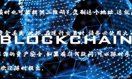 由于信息可能会随时间而变化，并且涉及到个人的隐私和安全，我无法提供具体的火币USDT钱包地址。然而，我可以给你一些指导，帮助你找到你的火币USDT钱包地址。

### 如何找到火币的USDT钱包地址

1. 注册并登录火币账户
首先，你需要确保自己在火币平台注册一个账户。如果你还没有账户，可以访问火币的官方网站进行注册。注册完成后，使用你的账号和密码登录。

2. 进入资产管理页面
成功登录后，导航至“资产”或者“钱包”选项，通常在页面的顶部菜单或侧边栏中可以找到。点击后，你会看到你的资产概览，显示所有支持的数字货币及其余额。

3. 找到USDT
在资产列表中，找到“USDT”。如果你首先未充值过USDT，余额可能显示为零。点击USDT旁边的“充值”或者“存款”按钮。

4. 获取USDT钱包地址
在USDT充值页面上，你会看到为USDT生成的专属钱包地址（有时也可能提供二维码）。复制这个地址，这就是你用来接收USDT的地址。

5. 注意安全事项
确保你在输入或粘贴地址时仔细核对，任何错误都可能导致资金丢失。此外，在进行交易时，请务必使用火币官网或官方APP，以避免受到网络钓鱼等安全风险。

总结
找到火币的USDT钱包地址相对简单，但请务必小心谨慎，确保你的资产安全。如果有任何疑问，可以随时参考火币的官方帮助文档或联系客服获取支持。

希望这些信息对你有帮助！如果你对其他内容或问题有兴趣，欢迎随时提出。