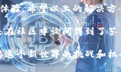 在使用TP Wallet等加密货币钱包时，如果你在市场上无法搜索到某个代币，可能会让人感到困惑和沮丧。以下是一些可能的原因以及解决方法，帮助你更好地理解这个问题。

一、代币未上架市场
首先，你需要确认你搜索的代币是否已经在TP Wallet市场上架。有些新代币在发行初期可能尚未进入主流钱包或交易所。如果是这种情况，建议你查看代币的官方网站或社交媒体渠道，获取最新信息。许多代币会在发行后的一段时间内逐步进入各大平台。

二、网络问题
其次，网络连接也可能是一个问题。如果你的网络不稳定，可能会导致钱包无法正确加载市场信息。你可以尝试重新连接Wi-Fi或者使用移动数据进行连接，看看是否能够搜索到代币。

三、钱包设置问题
有时候，钱包的设置可能会影响你能否搜索到某些代币。请确保你的TP Wallet是最新版本，并且检查钱包的网络设置（例如，选择正确的网络，如主网或测试网）。

四、代币合约地址输入
如果你知道代币的合约地址，你可以尝试直接输入合约地址进行搜索。在某些情况下，代币可能不会在市场上显示，但是输入合约地址后，可以直接将其添加到你的钱包中。这通常是一个有效的方法，让你能够访问那些未在市场上架的代币。

五、代币类型和兼容性
还要注意，TP Wallet支持多种类型的代币，包括ERC-20、BEP-20等。如果你尝试搜索的代币属于某种特定网络，而不在TP Wallet的支持范围内，你自然就无法找到它。确认你的代币类型，并确保你的钱包支持相应的网络。

六、清除缓存和重启应用
如果以上都没有解决你的问题，可以尝试清除TP Wallet的缓存，或者完全重启应用。有时候，软件的小故障可以通过这种简单的方式得到解决。若干次的重启可能会帮助你恢复正常的功能。

七、咨询社区和客服
如果你仍然无法找到代币，建议你去TP Wallet的官方社区、Telegram群组或者相关的社交平台提问，许多热心的社区成员会乐意提供帮助。此外，官方客服也是一个值得依靠的线索，特别是对于一些技术层面的问题。

总结
在使用TP Wallet时，无法在市场中搜索到代币的原因可能有很多。从最基本的代币上架情况到网络问题，再到钱包设置，所有这些因素都可能影响你的使用体验。希望以上的解决方案能够帮助你解决问题，让你更加顺利地使用TP Wallet。

在这一过程中，我也想分享一些我自己的经历。当我第一次使用加密货币钱包时，曾经也遇到过类似的问题。那时的我，感到无比的困惑，不知道如何解决。后来在社区中询问得到了答案，我才意识到，原来很多用户都有类似的经历。经过这样的学习和交流，我对加密货币的了解也逐渐深入了。在这个快速发展的领域，知识共享显得尤为重要。

在探索加密货币的过程中，难免会有挫折，但这也是成长的一部分。今天，我希望每一个读到这篇文章的人，能够从中获得帮助，也期待我们能够共同成长，迎接这个新世界的挑战和机会。