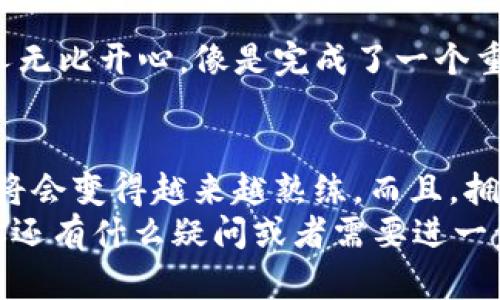   如何将USDT从交易所转入钱包：简单易懂的操作指南 / 

 guanjianci USDT, 交易所, 数字钱包 /guanjianci 

引言
在加密货币的世界里，USDT（Tether）作为一种稳定币，因其与美元的1：1挂钩受到广泛欢迎。当你在交易所购买了USDT，如何将其安全地转入你的个人钱包呢？这个过程看似复杂，但实际上只需几个简单步骤即可完成。相信我，几年前我也曾对这个问题感到困惑，经历了一些摸索和尝试后，终于找到了合适的方式。现在，让我为你详细介绍这个过程。

步骤一：准备你的数字钱包
首先，你需要一个支持USDT的数字钱包。市面上有许多类型的钱包，包括软件钱包（如Trust Wallet、Exodus）和硬件钱包（如Ledger、Trezor）。在选择钱包时，我建议选择一种用户评价较高且安全性好的钱包。如果你像我一样，是个对加密资产安全性较为敏感的人，硬件钱包无疑是最安全的选择。
在这里，我要分享一个个人经验。在我第一次选择软件钱包时，我仅仅是关注功能和界面，结果没有仔细了解它的安全性，导致后来因为安全漏洞而失去了部分资产。这让我意识到，钱包的安全性绝对是重中之重，不容忽视。

步骤二：找到你的USDT充值地址
打开你选择的钱包后，找到USDT的“接收”或“充值”功能。每个钱包都会为不同的加密货币提供一个唯一的地址，这就是你在交易所转出USDT时需要用到的地址。复制这个地址时请格外小心，一定要确认复制的地址是完整、无误的。
我记得在一次操作中，我不小心多复制了一个空格，最终导致转账失败。为了避免这样的情况，建议你在转账前仔细检查一遍地址，确保无误。

步骤三：登录交易所帐户
现在，是时候登录你购买USDT的交易所了。无论你使用的是币安、火币还是其他交易所，每个平台的界面和操作流程可能略有不同，但大致流程都是类似的。在我的经验中，选择一个用户界面友好的交易所，会让整个过程变得更加轻松。

步骤四：发起提现操作
在交易所的页面中，找到“资产”或“钱包”选项，选择USDT，并点击“提现”或“转出”。输入你刚才复制的钱包地址，以及要转出的USDT数量。在这个过程中，务必再次确认地址和金额的正确性。你还可以查看一下转账的网络费用（Gas Fee），这部分费用因网络拥堵而有所不同。
我曾经因为在网络拥堵的时刻转账，手续费竟然比平时高出好几倍，感觉就像是在给自己添堵。为了节省费用，可以选择在网络比较空闲的时段进行转账。

步骤五：确认提现请求
输入完所有信息后，通常需要进行一些安全验证，例如短信验证、邮箱验证等。在我第一次进行这样的操作时，稍稍忽视了这一步，导致最终未能成功转账。确保遵循每一个步骤，才能确保资金的安全转出。

步骤六：等待转账确认
发起提现后，通常会在几分钟内完成转账，但有时因为网络波动可能会延迟。在确认转账状态时，建议你保持耐心，耐心等待。时不时刷新一下你的钱包，查看USDT是否已经到账。在我等待的过程中，我常常会因为紧张而不断刷新页面，生怕出现问题。

步骤七：查看钱包余额
最后，当USDT到账后，打开你的数字钱包，查看余额。如果所有步骤都顺利进行，你会看到你转入的钱包中已成功显示出USDT的余额。这时的那种满足感真的让人无比开心，像是完成了一个重要的里程碑。

总结
将USDT从交易所转入钱包其实是一个非常简单的过程，但每个环节都需要你耐心和细心。如果你是新手，开始时可能会感到紧张，但随着多次操作后，这个过程将会变得越来越熟练。而且，拥有一个属于自己的钱包，不仅可以更好地管理资产，还能增强你在数字货币世界中的安全感。
我希望通过这篇文章，能够让刚接触加密货币的小伙伴们少走一些弯路，安心把自己的资金管理得更好。记住，要时刻保持警惕，保护好自己的资产。最后，如果你还有什么疑问或者需要进一步的帮助，欢迎随时交流讨论！