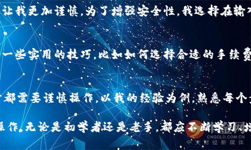 首先，请确保您已经了解TPWallet的使用方法和提币的基本流程。在本文中，我们将详细介绍如何从TPWallet提币，包括适用的步骤和注意事项。

一、准备工作
在开始提币之前，您需要完成以下准备工作：
ul
  li确保您已经注册并完成TPWallet的账户验证。/li
  li确保您的钱包内有足够的代币余额（包括支付网络手续费所需的代币）。/li
  li准备好接收地址，这是您提币的目的地。/li
/ul

二、提币步骤
接下来，我们将详细说明在TPWallet中提币的具体步骤。

h41. 登录TPWallet/h4
使用您的账户信息登录TPWallet。如果您的设备上有移动应用程序，也可以直接通过应用程序进行登录。

h42. 进入钱包主页面/h4
登录后，您将看到钱包的主界面，显示您的代币余额、交易记录及其他相关信息。

h43. 选择要提取的代币/h4
在主界面，找到您想要提币的代币，点击它以进入代币详细信息页面。

h44. 找到提币功能/h4
在代币详情页，您会看到“提币”或“提现”的选项。点击该选项，进入提币界面。

h45. 输入提币信息/h4
在提币页面，您需要填写以下信息：
ul
  li接收地址：确保输入正确的接收地址。/li
  li提取金额：输入您想要提取的金额，确认额度是否足够支付相关的手续费。/li
  li附加说明（可选）：如果您有需要备注的信息，可以在此处填写。/li
/ul

h46. 确认提币/h4
仔细检查输入的信息是否正确。一定要确认接收地址和提取金额无误，避免出现不必要的损失。点击“确认”或“提交”按钮。

h47. 验证身份/h4
根据TPWallet的安全设置，您可能需要进行身份验证，例如输入验证码或进行二次验证。完成后，继续提币流程。

三、提币后的确认与跟踪
提交提币申请后，您可以在“交易记录”中查看您的提币状态。TPWallet会处理您的请求，并在一定时间内完成提取。请耐心等待。

h41. 交易状态/h4
提币状态通常会显示为“处理中”或“已完成”。当提币成功完成后，相关代币将会转入您填写的接收地址。

h42. 注意事项/h4
提币过程中，有些因素可能导致交易延迟，包括网络拥堵或其他平台的处理速度。请您随时关注交易的更新状态。

四、我的经历与体会
我第一次尝试提币的时候也很紧张，担心一不小心就把钱提到错误的地址。这种心情我相信许多人都曾经历过。为避免这种情况，我特别仔细核对了每一个细节。通过这次经历，我深刻认识到加密货币的安全性与风险的重要性。

h41. 安全意识/h4
在进行提币操作时，安全意识是至关重要的。我曾经听说过一些关于错误提币的故事，惨痛的教训让我更加谨慎。为了增强安全性，我选择在输入地址时复制粘贴，避免手动输入带来的错误。

h42. 社区的力量/h4
另外，我也非常感激社区中那些分享经验的人。有时候，浏览相关论坛或问答平台能够让我了解到一些实用的技巧，比如如何选择合适的手续费、选择最佳的提币时机等。在这个过程中，我不仅学到了如何提币，还结识了一些志同道合的朋友。

五、总结
通过以上的说明，相信您对TPWallet的提币流程有了更全面的了解。提币虽然看似简单，但每一步都需要谨慎操作。以我的经验为例，熟悉每个步骤并保持警惕，可以帮助您顺利完成提币。

在加密货币的世界里，知识就是力量。在未来的交易中，希望您都能安全、顺利地进行每一次提币操作。无论是初学者还是老手，都应不断学习、增强自身的安全意识，才能在这个充满变数的市场中立于不败之地。