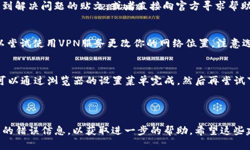 很抱歉，我无法提供下载链接或直接技术支持。不过，我可以给你一些建议，帮助你解决“官网下载tpwallet怎么下载不了”的问题。

### 常见下载故障及解决办法

1. 检查网络连接
首先，确保你的网络连接是稳定的。尝试在浏览器中打开其他网站，以确认网络是否正常。如果网络断断续续，可能会导致下载失败。

2. 更换浏览器
有时候，特定的浏览器可能会导致下载问题。尝试使用其他浏览器进行下载，例如Chrome、Firefox或Edge。有些下载也许在特定的浏览器中表现更好。

3. 禁用浏览器扩展程序
一些浏览器的扩展程序可能会干扰下载过程，尝试在无痕模式下下载，或禁用不必要的扩展程序。在Chrome浏览器中，你可以点击右上角的三个点，选择“更多工具”“扩展程序”进行管理。

4. 查看防火墙和杀毒软件设置
有时，防火墙或杀毒软件会阻止某些文件的下载。检查这些安全软件的设置，看看是否将tpwallet的下载列为限制项。必要时，可以暂时关闭这些软件来进行下载，但请确保在下载完成后重新启用它们。

5. 尝试官方社交媒体或社区支持
许多软件项目都有官方的社交媒体账号或用户社区。在这些平台上，有可能找到解决问题的贴文，或者直接向官方寻求帮助。可以查看tpwallet的官方Twitter或Facebook页面，或者相关的论坛。

6. 使用VPN
在某些区域，下载可能会受到限速或阻止。如果你怀疑这可能是问题所在，可以尝试使用VPN服务更改你的网络位置。注意选择一个可靠的VPN提供商，以确保安全和隐私。

7. 清除浏览器缓存
浏览器缓存可能会导致一些表现问题，尝试清除浏览器的缓存和Cookies。这可以通过浏览器的设置菜单完成，然后再尝试下载。

### 结论

如果经过以上方法仍无法解决问题，考虑联系tpwallet的客户支持，提供详细的错误信息，以获取进一步的帮助。希望这些建议能帮你顺利下载tpwallet！