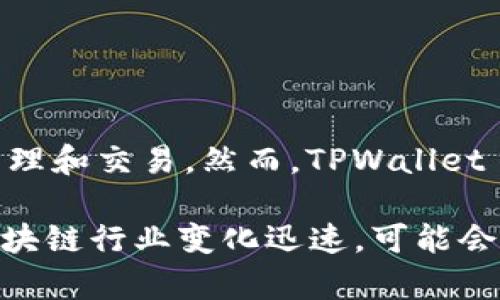 截至我的知识截止日期（2023年10月），TPWallet 是一个多链钱包，支持多个区块链上的资产管理和交易。然而，TPWallet 本身并没有独立发行代币。它主要是为了提供便利的数字资产管理、DApp 访问及跨链交易功能。

如果你在寻找最新的消息或动态，建议查阅 TPWallet 的官方网站或者相关的社区信息，因为区块链行业变化迅速，可能会有新的发展或产品推出。