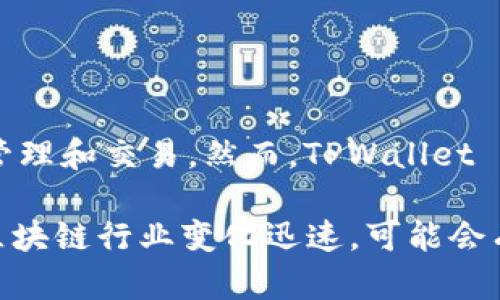 截至我的知识截止日期（2023年10月），TPWallet 是一个多链钱包，支持多个区块链上的资产管理和交易。然而，TPWallet 本身并没有独立发行代币。它主要是为了提供便利的数字资产管理、DApp 访问及跨链交易功能。

如果你在寻找最新的消息或动态，建议查阅 TPWallet 的官方网站或者相关的社区信息，因为区块链行业变化迅速，可能会有新的发展或产品推出。