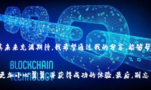   TP钱包转币不成功却收取费用的痛苦体验与解决思路 / 
 guanjianci TP钱包, 转币失败, 手续费 /guanjianci 

引言：当电子钱包遭遇困境
我记得初次接触数字货币的时候，心中充满了好奇和激动。我也像无数新人一样，选择了TP钱包，期待着轻松地进行各种币种的交易。然而，当我第一次尝试转币时，却遇到了意想不到的麻烦——转账不成功，但却被扣了手续费。这种感觉真是像在游乐场玩过山车，兴奋之后却掉入深渊。今天，我想和大家聊聊我的经历，以及如何应对这种尴尬的情况。

一、TP钱包的基本功能与便捷性
TP钱包作为一款用户友好的数字货币钱包，提供了方便的币种管理和转账服务。这款钱包支持多种主流数字货币，并且其界面，适合新手使用。这让我在第一次进行转账时，感到信心满满。然而，真正的操作往往比想象中复杂许多，问题总是在不经意间出现。

二、转币不成功的常见原因
在我初次转币失败后，我仔细研究了一下可能导致这个问题的原因。以下是一些常见的可能性：
ul
listrong网络延迟：/strong在区块链网络繁忙时，交易可能会面临延迟，导致交易未能及时被确认。/li
listrong手续费不足：/strong如果设置的手续费过低，可能导致矿工不愿意处理您的交易，进而造成转账失败。/li
listrong地址错误：/strong转账对象的地址错误或格式不正确，也是导致转账失败的重要原因。/li
listrong钱包兼容性问题：/strong有时不同的钱包之间的兼容性问题也可能导致转账失败。/li
/ul

三、我的转账经历与反思
对于我来说，那次转账的失败经历可谓是一堂生动的课程。我清楚地记得，当时我选择了一笔看似完美的转账金额，填写了地址，结果却因为手续费设置过低而未能成功转账。虽然心中懊恼不已，但我却无能为力，只能眼睁睁看着手续费从我账户中减少。那一瞬间，我仿佛被现实狠狠抽了一巴掌。

四、如何应对转币失败而收取手续费的情况
尽管经历了这次失败，我并没有因此气馁。以下是我总结的几点建议，帮助大家避免类似问题：
ul
listrong确认网络状况：/strong在进行转账前，先检查当前网络的交易拥堵情况。如果网络繁忙，建议稍等片刻再进行操作。/li
listrong合理设置手续费：/strong在转账时，选择合理的手续费，以确保交易能够被迅速确认。通常，选择“高”或“标准”手续费模式会更有保障。/li
listrong仔细核对地址：/strong在输入受款地址时，一定要仔细检查，确保无误。可以选择复制地址来减少错误。/li
listrong了解钱包规则：/strong不同的钱包可能有不同的规则和限制，建议多了解相关信息，避免因不熟悉而导致不必要的损失。/li
/ul

五、个人情感与未来展望
通过这次经验，我不仅对TP钱包有了更深的了解，也对数字货币的世界有了更多的思考。尽管在这个领域中的每一次操作都充满了风险，但我却依然对其未来充满期待。我希望通过我的分享，能够帮助到更多刚入门的朋友，让每个人都能在这个充满机遇的数字货币世界中游刃有余。

六、总结与最后的感受
在数字货币的道路上，失败是不可避免的，但从失败中学习却是我们成长的必要过程。希望大家在未来的交易中，无论是使用TP钱包还是其他钱包，都能更加小心翼翼，并获得成功的体验。最后，别忘了也给自己一个小奖励，毕竟，任何一次成功的交易背后，都有无数次努力与坚持。