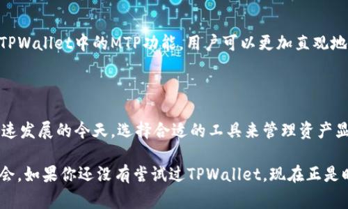 TPWallet中的MTP通常指的是“Multi-Token Protocol”，这是一种允许用户在区块链上创建和管理多种代币的协议。TPWallet是一个多链的钱包解决方案，支持多种区块链和代币的存储、转账和交易，而MTP的引入使得用户可以在同一平台上更加便捷地管理不同类型的数字资产。

### MTP的功能和优势

1. 多代币管理
MTP的一个最大优势就是能够允许用户在一个钱包中管理多种代币，而不需要使用不同的钱包或者平台。这对于投资者和用户而言，是一个极大的便利，减少了操作的复杂性。

2. 便于交易
使用MTP，用户可以快速地在不同代币之间进行交换。这种灵活性使得用户能够更高效地进行投资决策和资产配置。

3. 提高安全性
通过使用单一的钱包接口，用户在进行多代币管理时，可以提高安全性。TPWallet通过多重身份验证和加密技术，保障用户资产的安全。

### 我的个人体验

4. 便捷的资产管理
我记得在刚接触加密货币的时候，使用多个钱包管理不同的代币让我感到非常困扰。有一次，我为了查看某个特定代币的市场表现，不得不不停地切换不同的钱包。后来在了解到TPWallet及其MTP功能后，这种问题迎刃而解，所有代币都可以集中管理，大大提升了我的使用体验。

5. 交易效率提升
曾经我经历过由于多钱包操作造成的交易延误，不仅错过了交易时机，还因为操作繁琐而感到心力交瘁。MTP的引入让我在进行交易时能更迅速地完成代币互换，节省了大量时间，这在行情波动剧烈时尤为重要。

### 文化关联性

6. 数字化货币的未来
在许多国家，数字货币正变得越来越流行，尤其是年轻一代。MTP作为一种创新的代币管理工具，恰恰契合了当代人对便捷和高效的生活追求。与我的一些年轻朋友聊起他们对加密货币的热情时，我意识到，这不仅仅是一种投资，也是一种文化的象征。

7. 教育与知识分享
如今，越来越多的人开始关注加密货币的知识和技术。MTP的出现为我们提供了一个更好的教学工具。通过实践和使用TPWallet中的MTP功能，用户可以更加直观地理解多代币概念和区块链技术。因此，我常常鼓励身边的人尝试使用TPWallet来提高他们的理解能力。

### 结论

TPWallet中的MTP功能为用户提供了一种高效、便捷和安全的数字资产管理方式，极大地方便了使用者。在数字货币飞速发展的今天，选择合适的工具来管理资产显得尤为重要。无论你是投资新手还是资深玩家，MTP都值得我们去深入了解和使用。

通过集中的管理和交易，TPWallet不仅改变了我对加密货币的看法，也让我在这个新兴领域中得到了更多的乐趣和机会。如果你还没有尝试过TPWallet，现在正是时候！