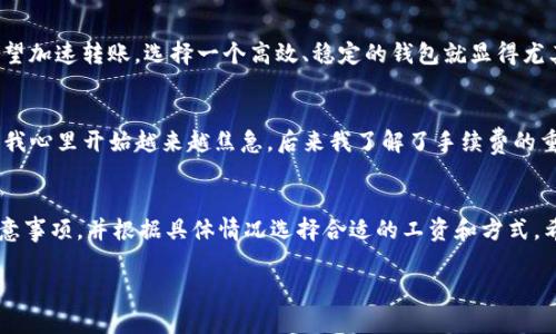 关于tpwallet转币要多久的问题，不同的钱包和区块链网络可能会有不同的转账速度，但一般而言，转币的时间主要受到以下几个因素的影响：

1. 区块链网络的拥堵情况
在区块链网络中，转账速度通常取决于网络的拥堵情况。如果在某一时间段内，许多人都在进行转账，那么网络就可能会变得拥堵，这时交易的确认时间就会延长。比如在比特币网络上，交易量暴增时，用户可能需要花费更高的手续费才能让他们的交易更快被确认。

2. 选择的手续费
在许多区块链网络中，用户可以根据愿意支付的手续费来选择交易的优先级。如果你选择支付更高的手续费，矿工通常会优先处理你的交易，从而使其在更短时间内得到确认。反之，支付较低手续费的交易可能会被延迟确认。

3. 转账的金额和方式
不同的钱包和加密货币支持不同的转账方式，比如跨链转账、代币兑换等。一般来说，直接转账一个相同链上的地址，速度会更快。而如果涉及到跨链转账，可能需要更长的时间来完成相关的验证和确认。

4. 钱包的交易处理速度
不同的钱包在处理交易时的效率也可能会有所不同。某些钱包可能会由于用户界面复杂、数据处理速度慢等原因，导致交易的处理时间更加延迟。如果你希望加速转账，选择一个高效、稳定的钱包就显得尤其重要。

个人体验分享
我记得我第一次使用tpwallet转账时，因为对于转账的过程还不够熟悉，我选择了一个较低的手续费，结果我的转账在交易列表里待了足足几个小时，直到我心里开始越来越焦急。后来我了解了手续费的重要性，于是下次再转账的时候，就选择了支付稍微高一点的手续费，结果几分钟之内就确认了，这让我十分欣慰，也让我深刻体验到了加密货币交易的便利。

总结
总体而言，tpwallet的转币时间受到多个因素的影响，包括网络拥堵、手续费选择、钱包的效率等。为确保顺利且快速的转账，建议在使用时仔细了解相关注意事项，并根据具体情况选择合适的工资和方式。希望每位用户都能在加密货币的世界里享受到流畅的交易体验。

如果你还有其他具体的问题或者想进一步了解有关tpwallet转币的细节，都可以继续提问！