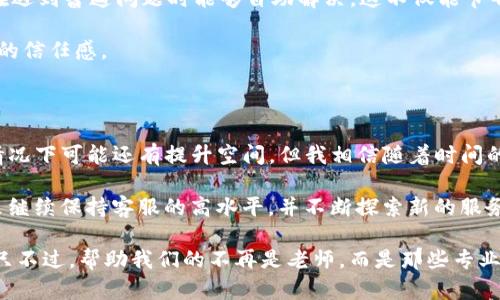 tpwallet客服有用吗？揭示用户真实体验与建议

tpwallet, 客服, 用户体验/guanjianci

在如今这个数字化高速发展的时代，越来越多的人选择使用各种加密钱包来管理自己的资产。而tpwallet作为其中的一款热门选择，自然吸引了不少用户的目光。但是，用户在使用过程中难免会遇到各种问题，这时客服的作用显得尤为重要。那么，tpwallet的客服到底有用吗？在这篇文章中，我将结合我的个人经历以及一些真实的用户反馈，深入探讨这个问题。

关于tpwallet的初步认识

首先，我想简单介绍一下tpwallet的背景。在我第一次听说tpwallet的时候，是在一个加密货币的在线论坛上。大家纷纷提到这个钱包的界面友好、功能强大，尤其是它对多种主流币种的支持。这引起了我的兴趣，并让我忍不住想去尝试。作为一个对区块链技术充满好奇的人，我下载了tpwallet，开始了我的数字资产管理之旅。

遇到的问题与客服的初次接触

在我使用tpwallet的过程中，虽然整体体验不错，但也难免遇到一些小问题。记得有一次，我试图转账但系统提示信息不全。我当时有些慌张，因为转账涉及到我的一笔重要资产。于是我决定联络客服，希望能尽快解决我的问题。

在接触客服之前，我心里其实有些忐忑。因为在以往的经验中，很多数字产品的客服响应都不尽如人意。不过，这次我选择了通过tpwallet的官方渠道联系他们，没想到客服的反应竟然如此迅速。他们不仅及时回应了我的请求，还详细指导我解决问题的具体步骤。这让我对tpwallet的客服有了更深的印象。

客服的专业性与耐心

通过我的经历，我发现tpwallet的客服人员在专业性和耐心方面做得非常出色。客服代表的回复不仅清晰，而且逻辑非常严谨。在处理我的问题时，他们耐心地询问了我操作的具体步骤，甚至还让我发送一些截图来确认问题所在。

这让我想到了我小时候在学校遇到的难题。那个时候我总是害羞，不敢向老师请教。现在回想起来，谁都希望有一个耐心的指导者来帮助自己。而tpwallet的客服恰恰在这方面做得相当到位，给了我一种被重视的感觉。

实际案例与用户反馈

为了更全面地了解tpwallet客服的作用，我还特意去查阅了一些用户反馈。根据各种论坛和社交媒体的评价，大多数用户对tpwallet的客服表示满意。很多人提到，在关键时刻，客服的专业指导帮助他们快速地解决了问题，甚至恢复了资产的安全。

当然，也有个别用户提到过客服反应稍慢的情况。但综合来看，多数用户的反馈是积极的。这让我意识到，在数字资产管理的过程中，客服的质量直接影响到用户的体验。此外，客服的响应时间和操作能力是用户评估一个产品的重要标准。

客服的改进建议

尽管总体体验良好，但也并非没有不足之处。我觉得在某些情况下，tpwallet的客服可以进一步提高效率。比如，增加一个常见问题解答（FAQ）页面，方便用户在遇到普遍问题时能够自助解决。这不仅能节省客服的时间，也能提升用户的满意度。

结合我个人的体验来看，让人印象深刻的客服服务总是能够让人感到更加安心。通过有效的信息传达与指导，客服不仅能解决实际问题，更能提升用户对产品的信任感。

总结与个人思考

综上所述，tpwallet的客服在我看来是相当有用的。无论是从专业性、响应速度还是用户反馈来看，tpwallet的客服团队都展现出了较高的素养。虽然在某些情况下可能还有提升空间，但我相信随着时间的推移，他们会不断服务，增强用户体验。

在这个信息爆炸的时代，优质的客服服务显得尤为重要。尤其是在涉及到资金、资产管理等领域，用户对客服的期望往往更高。我期待看到tpwallet能够在未来继续保持客服的高水平，并不断探索新的服务模式，给用户带来更好的体验。

当我回顾这一切时，我想到了小时候我对很多事情的疑惑与探索，那时的我总是寻求帮助。而如今，作为一名加密货币钱包的用户，我发现这种需求依然存在。只不过，帮助我们的不再是老师，而是那些专业客服。通过这种方式，我们在不断学习和成长，也在推动整个数字资产管理领域的进步。