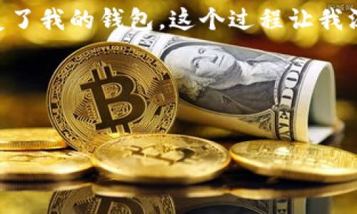 如果您卸载了TPWallet并且希望重新登录，您可以按照以下步骤进行：

重新安装TPWallet
首先，您需要在您的设备上重新下载并安装TPWallet。您可以在应用商店（如Apple App Store或Google Play Store）中搜索“TPWallet”，然后点击“安装”进行重新下载。

启动应用程序
安装完成后，打开TPWallet应用程序。您将看到欢迎界面，通常会有“登录”或“注册”的选项。

登录账号
如果您已经有TPWallet的账号，可以选择“登录”。输入您的账户信息，包括您注册时使用的邮箱或手机号和密码。如果您忘记了密码，应用程序通常会提供“忘记密码”选项，您可以通过该选项重置您的密码。

恢复钱包
如果您在之前的使用中创建了一个钱包并且已经卸载了应用程序，可以选择“恢复钱包”的选项。在此过程中，您需要输入您的助记词或私钥。确保在安全的地方备份这些信息，以免丢失。

安全提示
在登录或恢复钱包时，请务必确保您的网络连接是安全的，并避免在公共网络中输入敏感信息。此外，建议启用两步验证，以增加账户的安全性。

个人经历与感受
在我个人的经验中，第一次使用TPWallet时也曾因为手机故障而经历过卸载后再登录的过程。那时候，我非常紧张，担心自己的资产会丢失。经过几次尝试，最终我成功输入了我的助记词并恢复了我的钱包。这个过程让我深刻体会到备份的重要性。在使用任何数字钱包时，确保对助记词和私钥的妥善保管，是保护自己资产的关键。我在此非常建议每位用户在创建钱包时，就将助记词记录下来，并放在安全的地方。

结尾
总之，重新登录TPWallet并不复杂，只需遵循上述步骤即可。如果您遇到任何问题，建议查看TPWallet的官方网站或社区，那里提供了丰富的支持资源。

希望这能帮助到您重新登录TPWallet。如果有其他问题，欢迎随时询问！