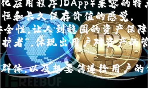 以太坊钱包的名称可以选择一些简洁易记且具有一定象征意义的名称。以下是一些可能的名称建议：

1. **EtherSafe** - 强调安全性，寓意以太坊资产的安全存储。
2. **EthVault** - 结合了以太坊和“保险库”的概念，传达出保护资产的意义。
3. **CryptoNest** - 暗示这是一个安全的“巢穴”，可以保护用户的加密资产。
4. **WalletWise** - 表达了对钱包管理的智慧和高效性。
5. **DAppWallet** - 突出与去中心化应用程序（DApp）兼容的特点。
6. **EternalEther** - 给人一种永恒和长久保存价值的感觉。
7. **BlockSafe** - 强调区块链的安全性，让人到稳固的资产保障。
8. **ETHkeeper** - 意为“以太坊守护者”，体现出用户对资产的管理及保护。

选择合适的名称时，可以考虑目标用户群体，以及想要传递给用户的价值和情感。希望这些建议能帮助到你！