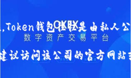 截至我最后的更新，在2023年10月，Token钱包（例如代表不同加密货币的数字钱包）并不通常作为上市公司存在。Token钱包往往是由私人公司或创业公司开发和维护的。这些公司可能会在加密货币或区块链行业内经营，但并不一定会在公开市场上上市。

若您有特定的Token钱包或相关公司的名称，您可以进一步查询该公司的最新动态，查看是否有公开上市的信息。建议访问该公司的官方网站或查看金融新闻以获取最准确的信息。