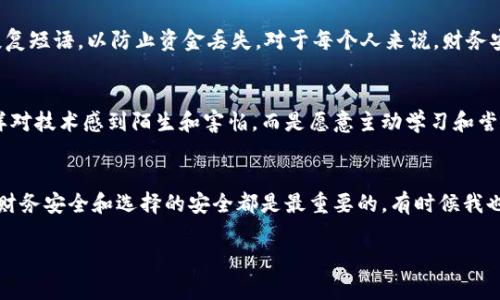 关于“tpwallet”这个问题，我了解的内容有限，可能有些新鲜。如果你在询问美国人是否使用tpwallet或者对其认知程度，首先需要说明的是tpwallet是一个相对较新的数字钱包应用，主要用于加密货币的存储与交易。以下是关于这个问题的更详细分析。

什么是tpwallet
tpwallet是一款数字钱包，允许用户存储、交易和管理他们的加密货币资产。随着区块链技术的发展，越来越多的人开始使用数字钱包来管理自己的数字资产。不同于传统的银行账户，数字钱包可以直接通过区块链进行交易，提供了更高的安全性和隐私保障。

美国人对数字钱包的接受度
在美国，数字钱包的使用越来越普遍。许多人已经习惯使用如Venmo、PayPal等传统的电子支付方式。而随着加密货币的兴起，更多的人开始转向像tpwallet这样的专门的数字钱包，以处理比特币、以太坊等虚拟货币的事务。其实，我小时候也对金融科技的发展感到非常惊讶，而如今这些新兴事物已经成为我们生活的重要组成部分。

tpwallet的优势及功能
tpwallet的一个主要优势在于其用户友好的界面和高安全性。它通常包括多种功能，如实时交易监控、加密货币兑换、资产管理和内置的安全措施，以保护用户的资金。此外，tpwallet还可能支持多种语言，为国际用户提供便利。

美国人的使用习惯
虽然tpwallet在全球范围内的知名度不断提升，但美国人相对传统的支付方式仍有一定的依赖。他们可能会对此类新兴钱包持谨慎态度。正如我小时候面对新技术时的心态一样，许多人在尝试新事物之前会小心翼翼。这种谨慎无疑是出于对金融安全的关注，尤其是在加密货币领域，诈骗案例时有发生。

如何使用tpwallet
使用tpwallet相对简单。用户只需下载应用、注册账户，然后将相关的加密货币转入钱包中。需要注意的是，用户应该仔细保管他们的私钥和恢复短语，以防止资金丢失。对于每个人来说，财务安全都是至关重要的。这也让我想到了小时候我的父母常说的，“要妥善保管好自己的钱财。”

未来前景
随着全球对加密货币的兴趣持续增长，tpwallet等数字钱包的需求也在增加。人们越来越愿意接受这种新兴的金融管理方式。不再像以前那样对技术感到陌生和害怕，而是愿意主动学习和尝试。正如我如今对新技术的接受程度，已经是小时候的几倍，反而变得非常期待新事物的到来。

总结
虽然tpwallet在美国尚未达到极高的普及率，但伴随着数字货币的不断发展和技术的进步，这种钱包的使用频率必将增加。无论如何，个人的财务安全和选择的安全都是最重要的。有时候我也会反思，是否应该在适应新事物的同时，保持一颗审慎与好奇的心态。

希望这些信息可以为你提供关于美国人是否有使用tpwallet的角度和思考。