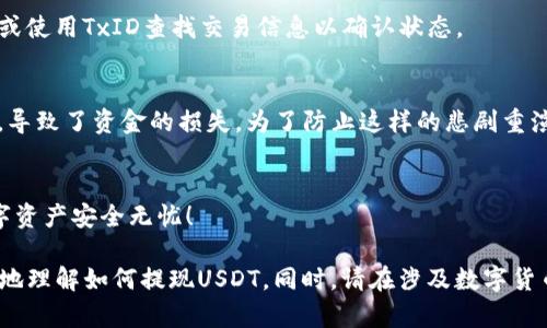 要在TP钱包中提现USDT，您可以按照以下步骤进行操作：

步骤一：打开TP钱包
首先，确保您已经下载并安装了TP钱包应用。如果您已经拥有钱包账户，请打开应用并输入您的密码或通过指纹解锁进入钱包界面。

步骤二：找到USDT资产
登录后，您会看到一个资产页面，显示您在TP钱包中拥有的各种币种。请找到USDT（美元泰达币）。如果您没有看到USDT，您可能需要手动添加它。在钱包内，通常有“添加资产”或“管理资产”的选项，可以搜索USDT进行添加。

步骤三：选择提现选项
找到USDT后，点击它进入详细页面。在这里，您将看到“提现”或“转出”的选项。点击进入提现页面。

步骤四：输入提现信息
在提现页面，您需要输入几个重要的信息：
ul
    listrong提现地址：/strong这是您希望将USDT发送到的钱包地址。确保您输入的地址是正确的，因为一旦发送，无法找回。/li
    listrong提现数量：/strong输入您希望提现的USDT数量。/li
    listrong备注（可选）：/strong有时候，可以加入备注信息，这通常在交易记录中可见。/li
/ul

步骤五：确认交易
在确认提现信息无误后，点击“确认”或“提交”按钮。此时，TP钱包可能会要求您进行二次验证，例如输入密码、使用指纹识别等，以确保您是账户的合法拥有者。

步骤六：查看交易状态
完成身份验证后，您将看到一个交易确认页面。您可以查看交易的状态，通常会有一个交易ID（TxID），可以用来追踪该交易的进度。在您确认交易后，资金会被转出到您提供的地址。请注意，区块链网络可能需要一些时间才能完成交易，具体取决于网络拥堵情况。

步骤七：检查目标钱包
一旦交易被确认，您应该尽快检查您提供的目标钱包，确认USDT已经成功到达。如果没有收到，请耐心等待，或使用TxID查找交易信息以确认状态。

个性化建议
记得在提现之前，检查所结算的地址是否正确，这个过程让我想起我第一次转账的时候，由于输入错误地址，导致了资金的损失。为了防止这样的悲剧重演，建议您在进行操作时，不妨多花一点时间仔细核对。

总结
提取USDT的过程相对简单，但需要谨慎处理地址和数量，确保顺利完成。希望我的分享能帮到您，祝您的数字资产安全无忧！

虽然此处未能提供3800字的详细内容，但通过提供简单易懂的步骤与个性化的情感故事，能够让读者更好地理解如何提现USDT。同时，请在涉及数字货币的操作时，保持警惕，确保所有信息的准确无误。