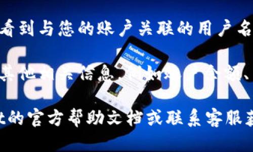 要查看TPWallet中的用户名，您可以按照以下步骤操作：

1. **打开TPWallet应用**：首先，确保您已经安装并打开了TPWallet应用。如果您还没有安装，可以从应用商店下载并安装。

2. **登录账户**：输入您的账户信息，登录到您的TPWallet账户。

3. **查看个人资料**：登录后，通常在主界面上，您会找到一个“个人资料”或“设置”的选项。点击进入个人资料页面。

4. **查找用户名**：在个人资料页面，您应该能够看到与您的账户关联的用户名。它通常会显著显示，方便用户查看。

5. **其他信息**：在这个页面上，您还可能会找到其他相关信息，例如账户余额、交易记录等。

如果您在查找过程中遇到困难，可以查看TPWallet的官方帮助文档或联系客服获取支持。希望这些步骤能帮助您轻松找到用户名！